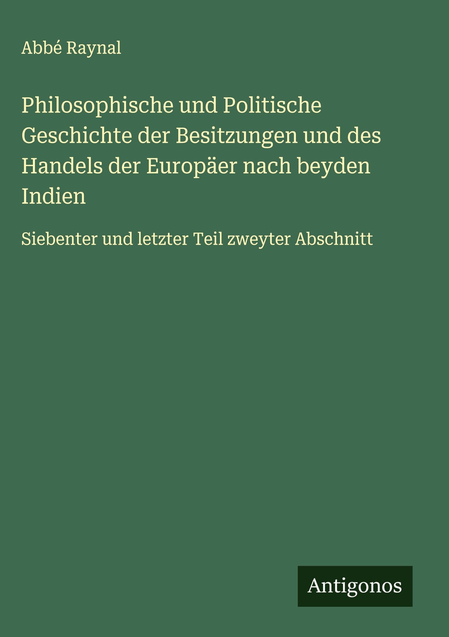 Philosophische und Politische Geschichte der Besitzungen und des Handels der Europäer nach beyden Indien Classics