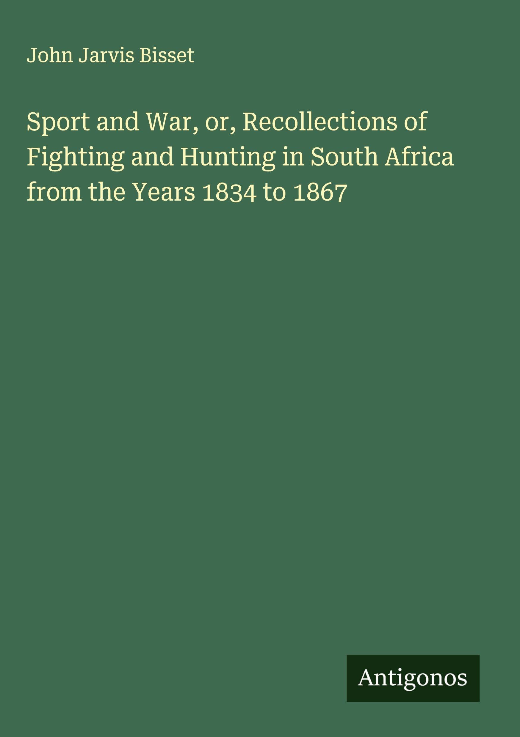 Sport and War, or, Recollections of Fighting and Hunting in South Africa from the Years 1834 to 1867 Classics