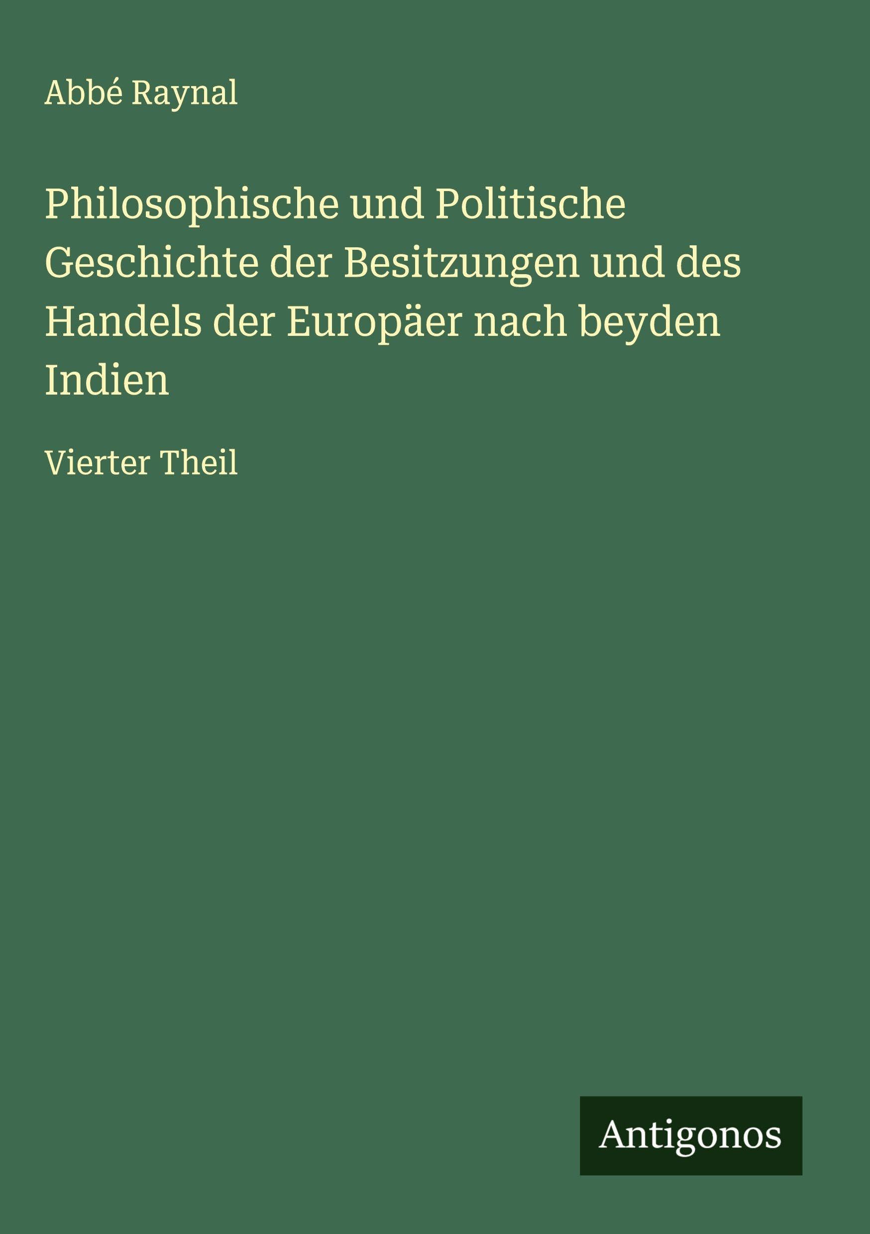 Philosophische und Politische Geschichte der Besitzungen und des Handels der Europäer nach beyden Indien Classics