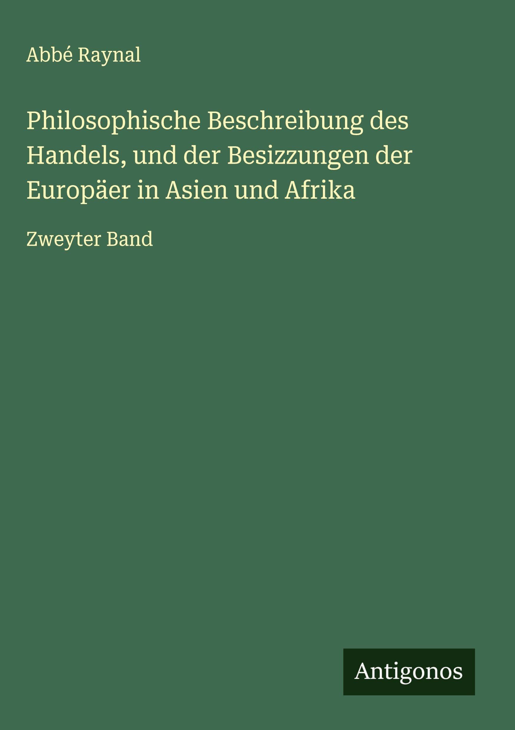 Philosophische Beschreibung des Handels, und der Besizzungen der Europäer in Asien und Afrika Classics