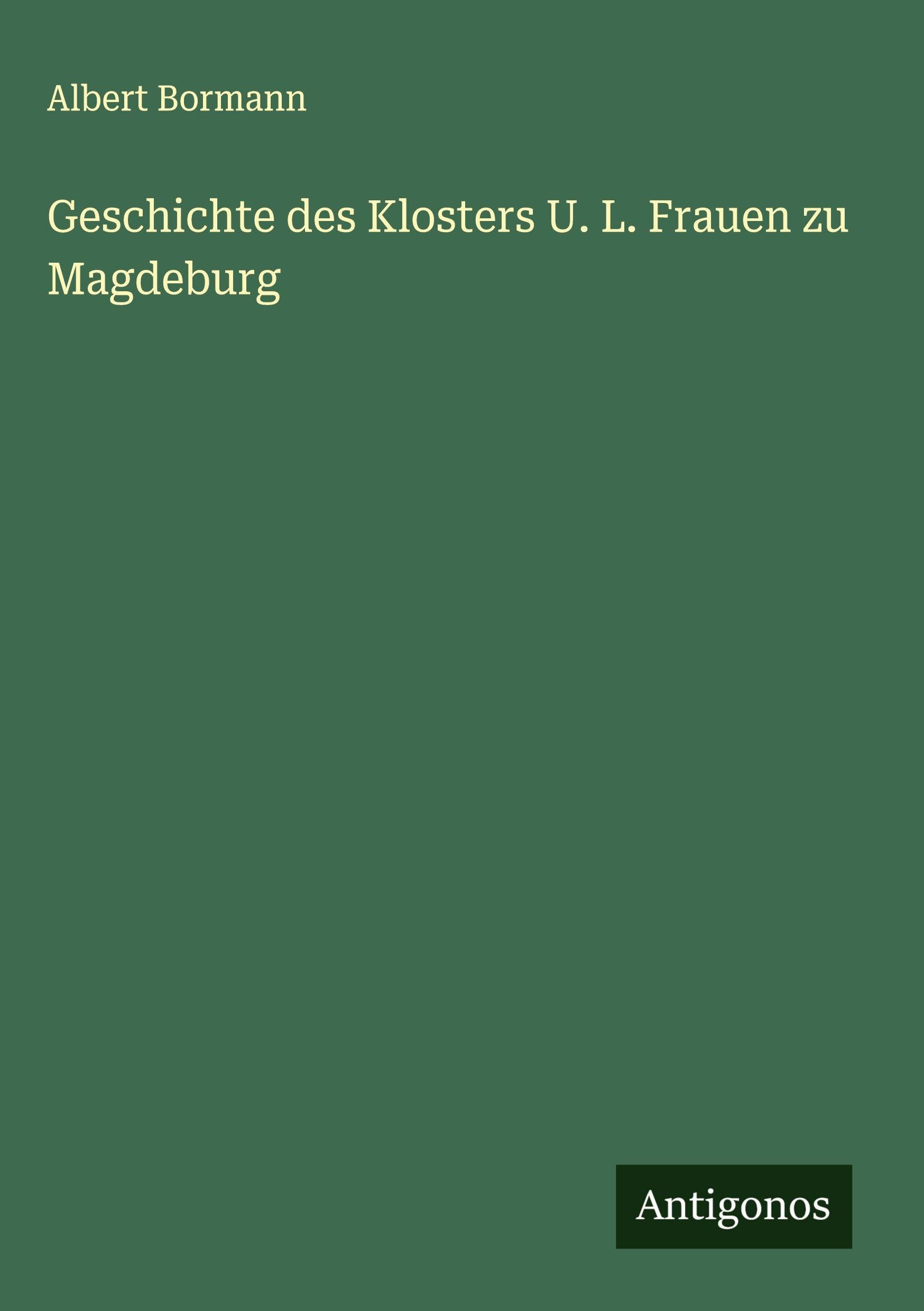 Geschichte des Klosters U. L. Frauen zu Magdeburg Classics