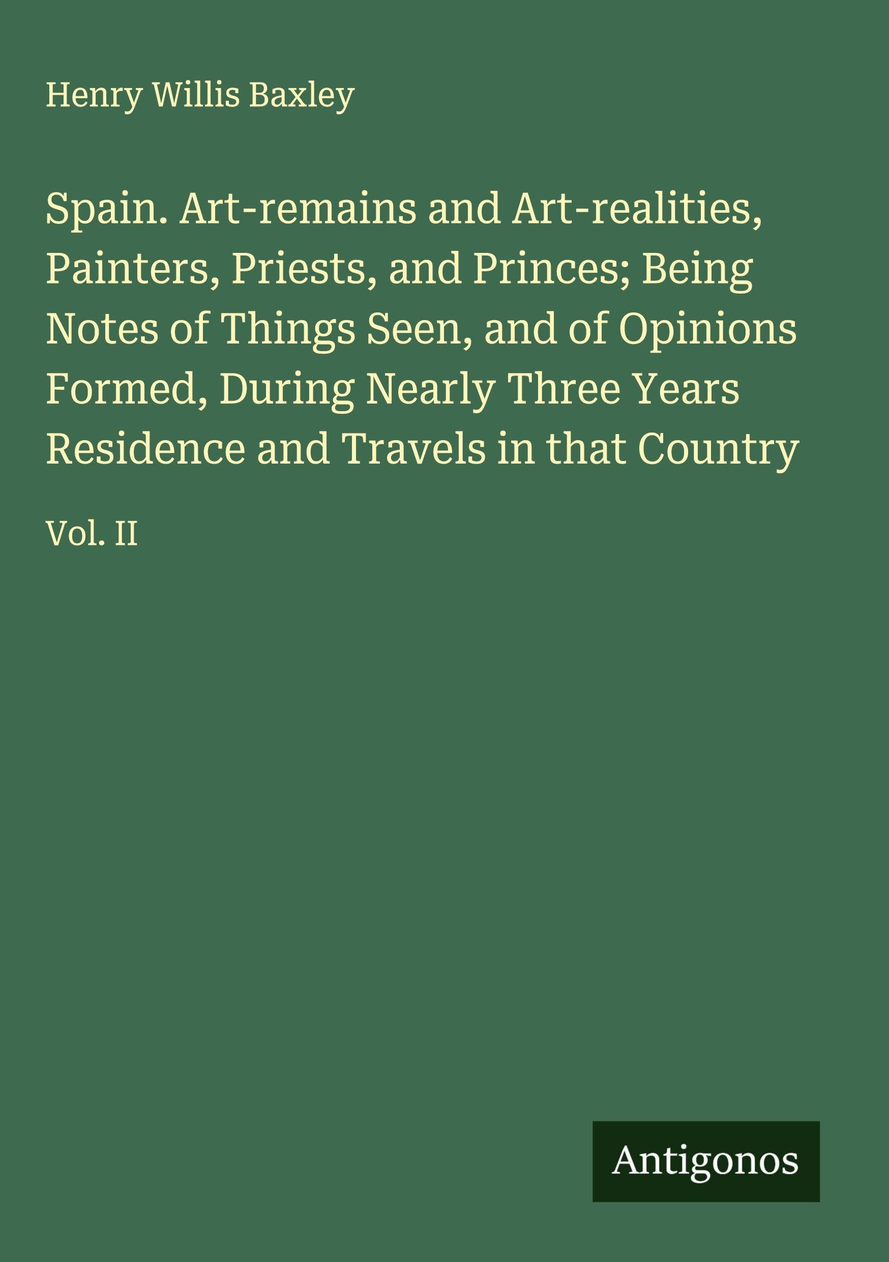 Spain. Art-remains and Art-realities, Painters, Priests, and Princes; Being Notes of Things Seen, and of Opinions Formed, During Nearly Three Years Residence and Travels in that Country Classics