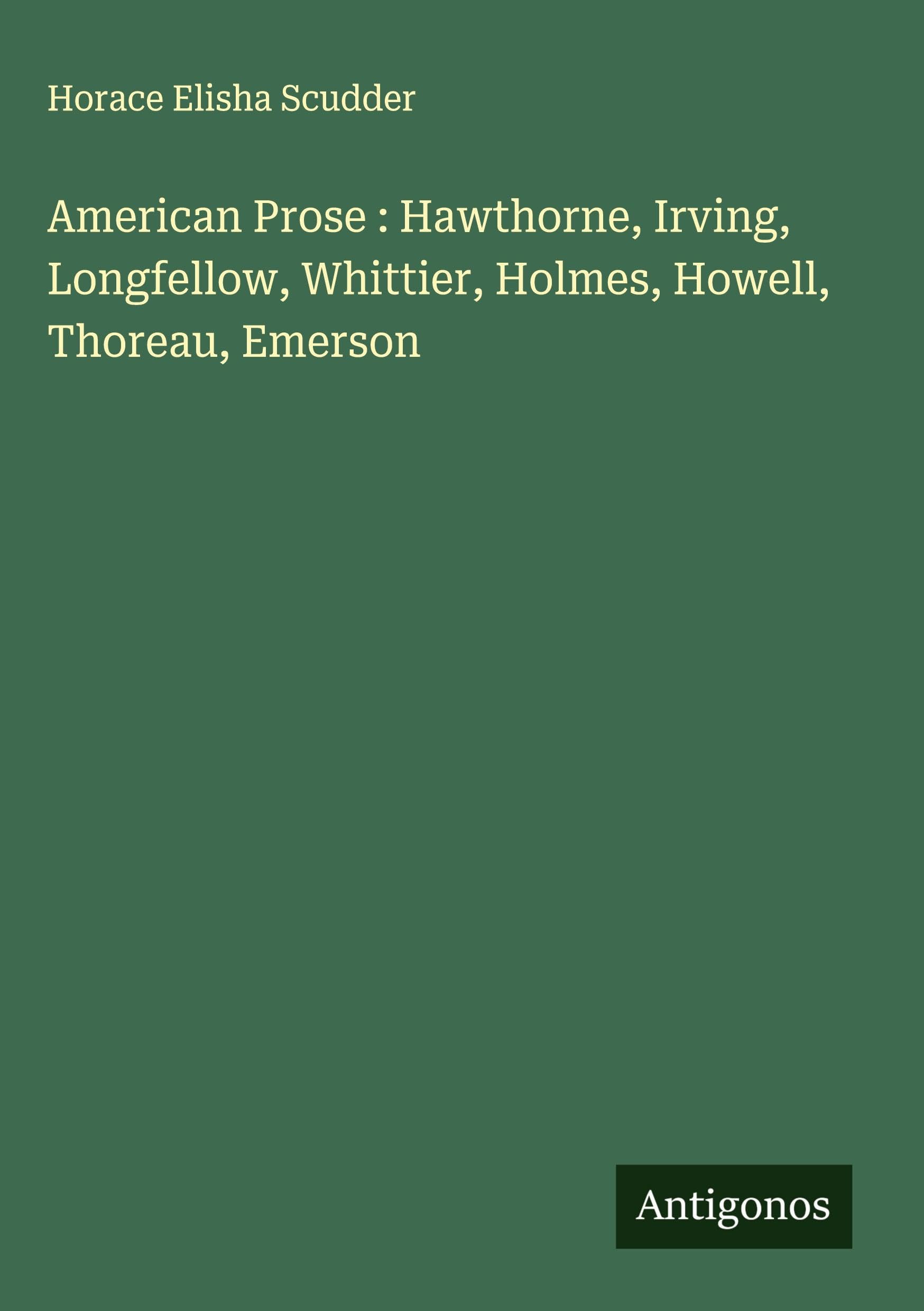 American Prose : Hawthorne, Irving, Longfellow, Whittier, Holmes, Howell, Thoreau, Emerson Classics