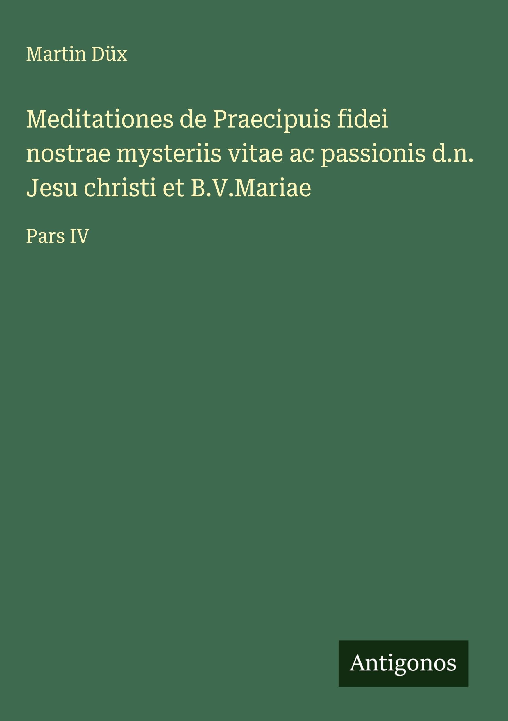 Meditationes de Praecipuis fidei nostrae mysteriis vitae ac passionis d.n. Jesu christi et B.V.Mariae Classics