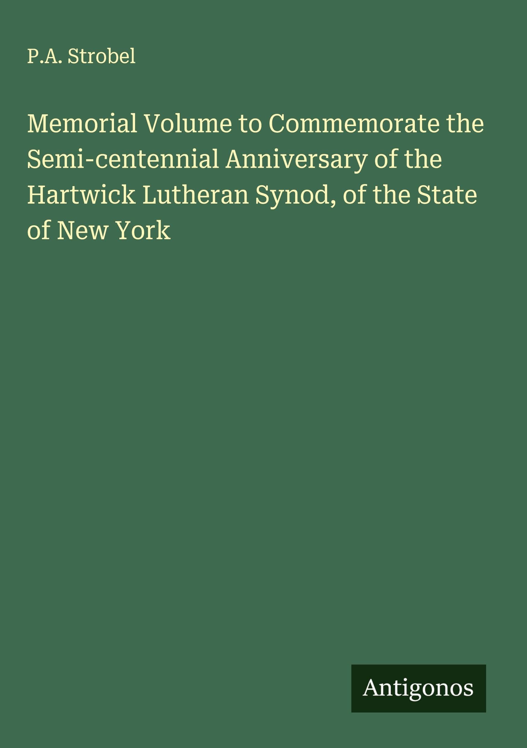 Memorial Volume to Commemorate the Semi-centennial Anniversary of the Hartwick Lutheran Synod, of the State of New York Classics