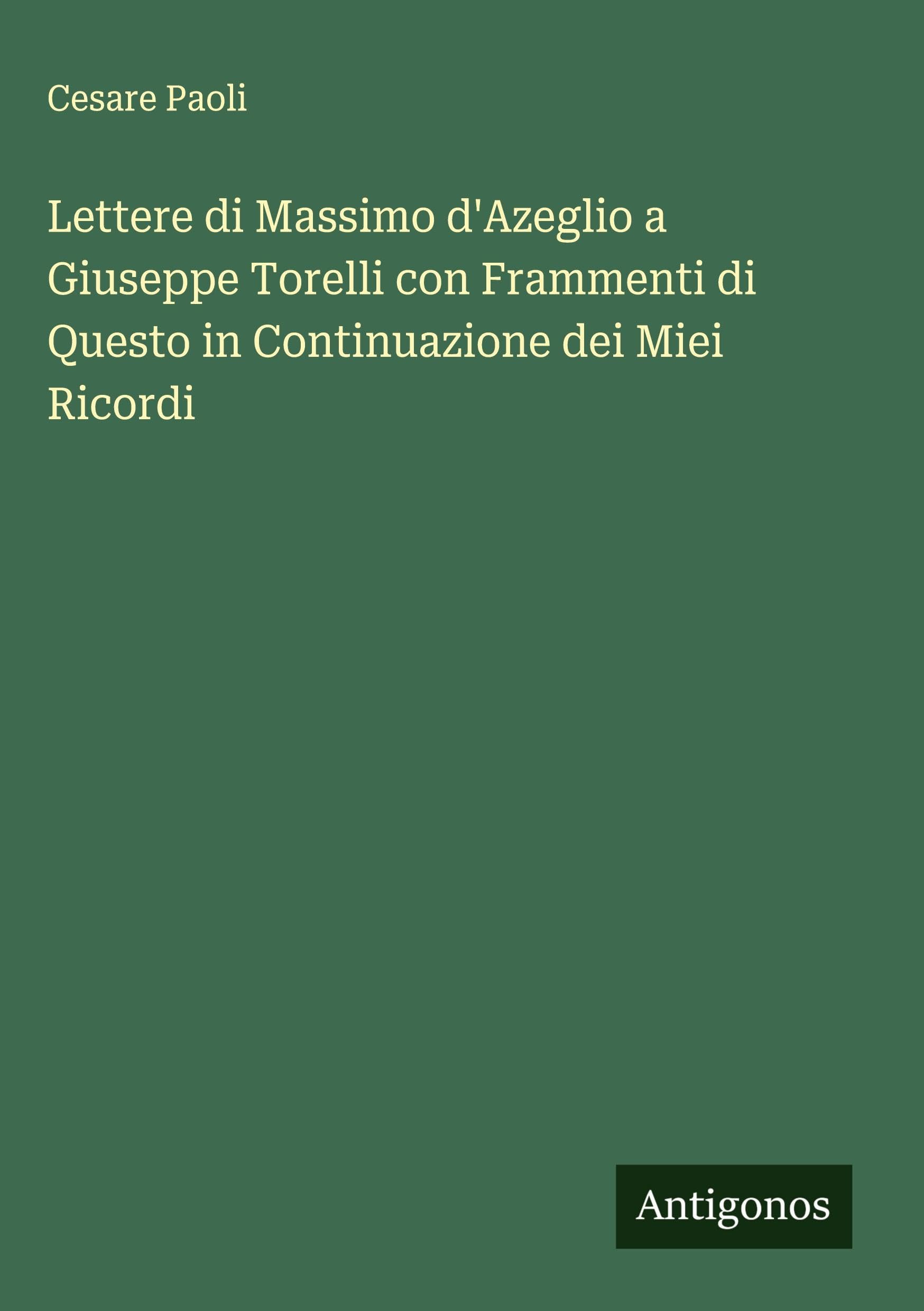 Lettere di Massimo d'Azeglio a Giuseppe Torelli con Frammenti di Questo in Continuazione dei Miei Ricordi Classics
