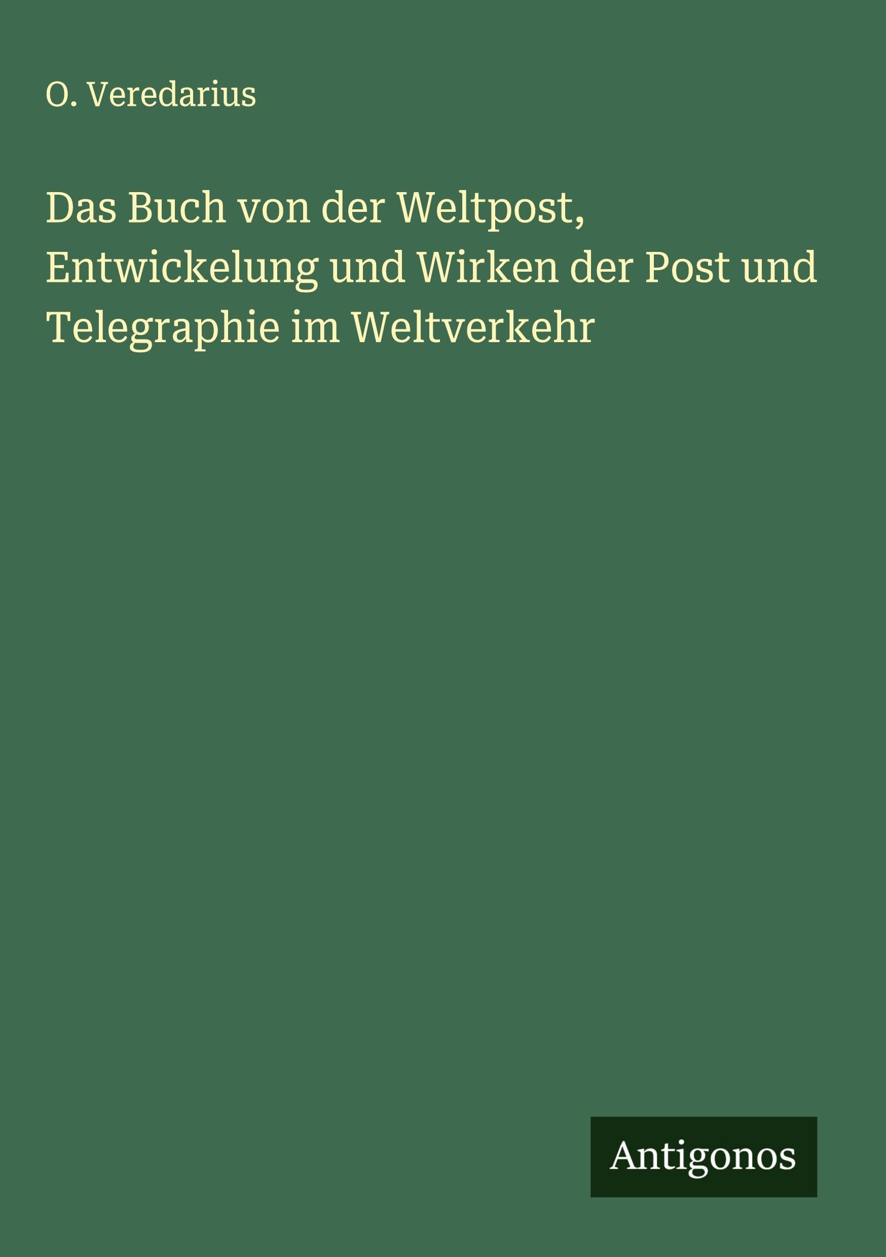 Das Buch von der Weltpost, Entwickelung und Wirken der Post und Telegraphie im Weltverkehr Classics