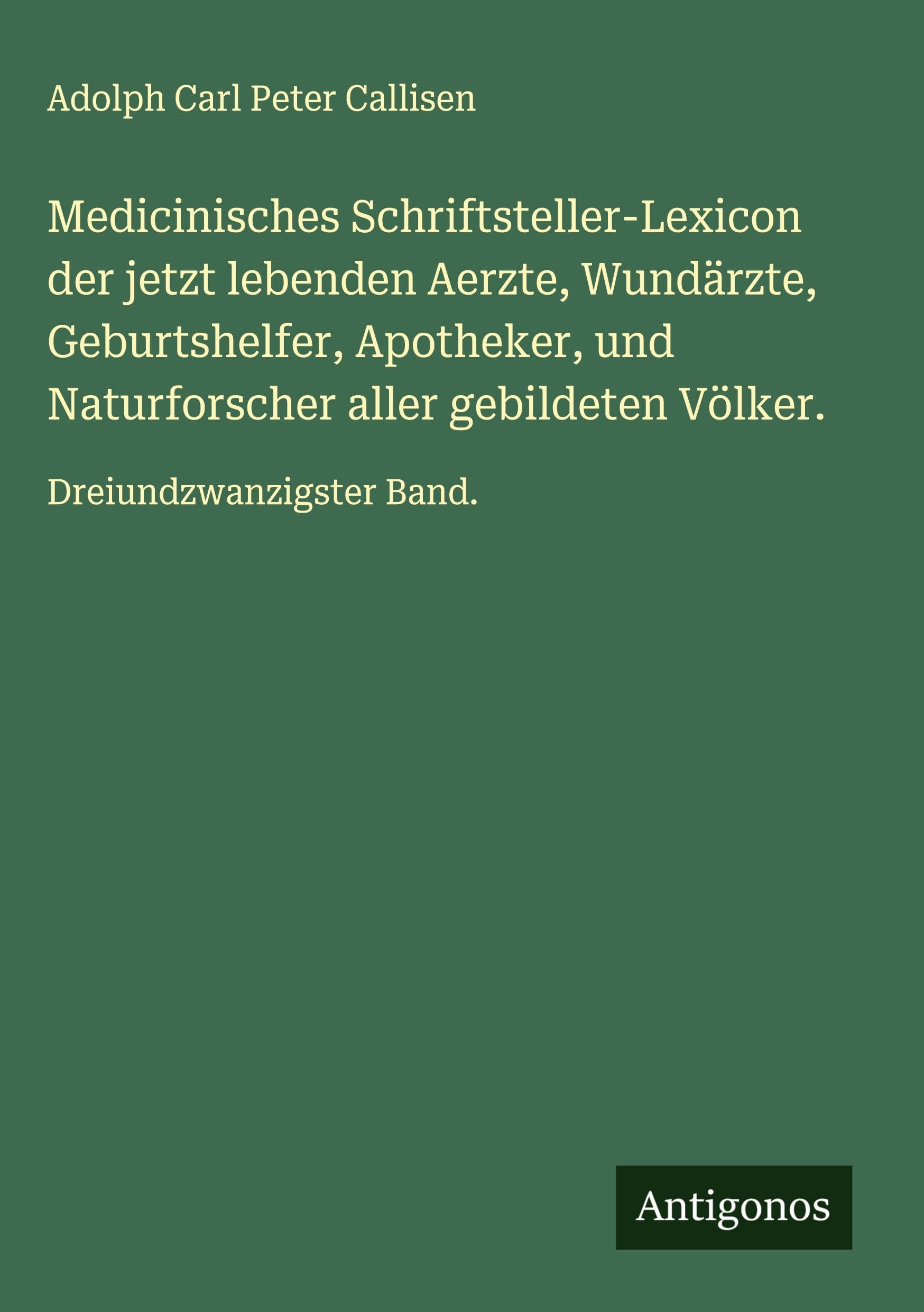 Medicinisches Schriftsteller-Lexicon der jetzt lebenden Aerzte, Wundärzte, Geburtshelfer, Apotheker, und Naturforscher aller gebildeten Völker. Classics