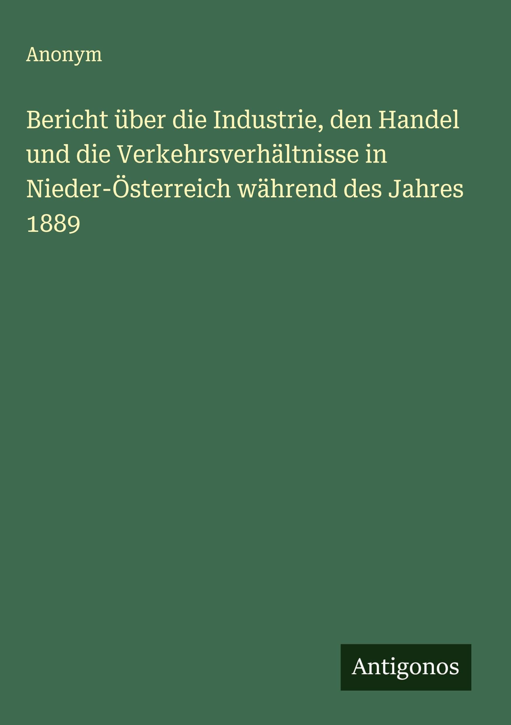 Bericht über die Industrie, den Handel und die Verkehrsverhältnisse in Nieder-Österreich während des Jahres 1889 Classics