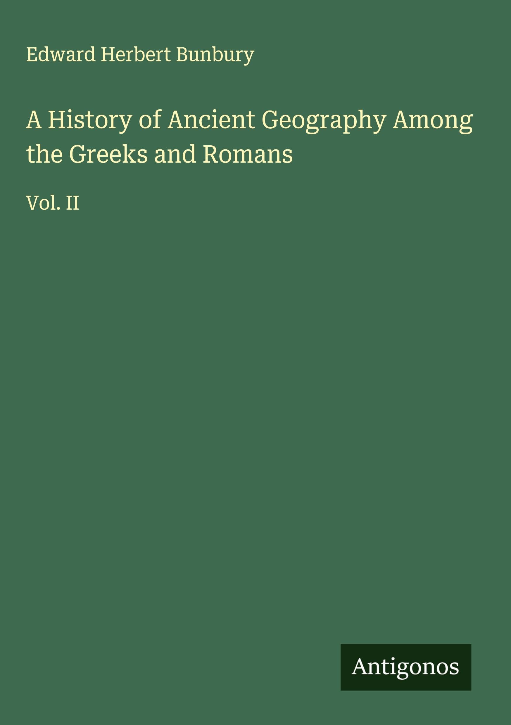 A History of Ancient Geography Among the Greeks and Romans Classics