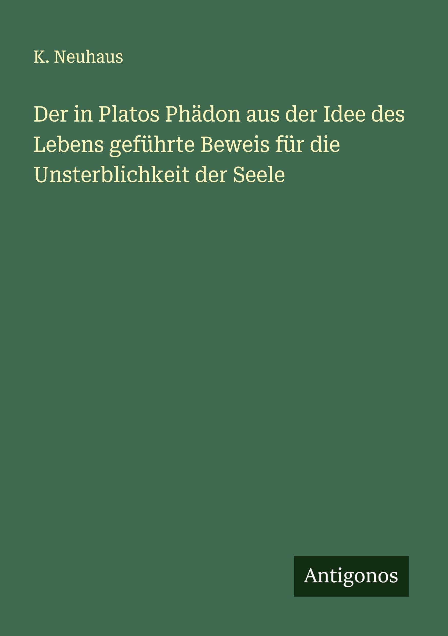 Der in Platos Phädon aus der Idee des Lebens geführte Beweis für die Unsterblichkeit der Seele Classics