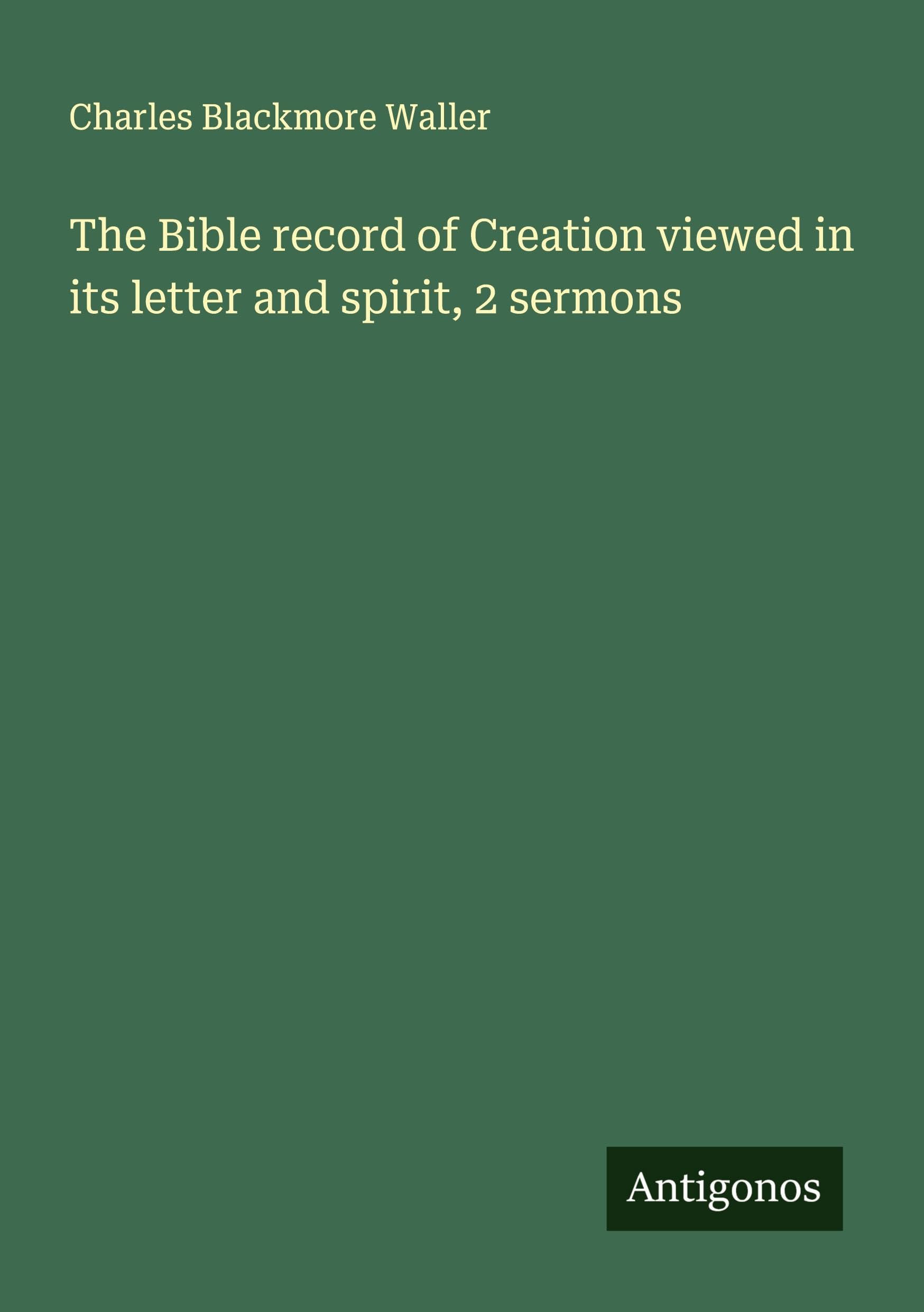 The Bible record of Creation viewed in its letter and spirit, 2 sermons Classics