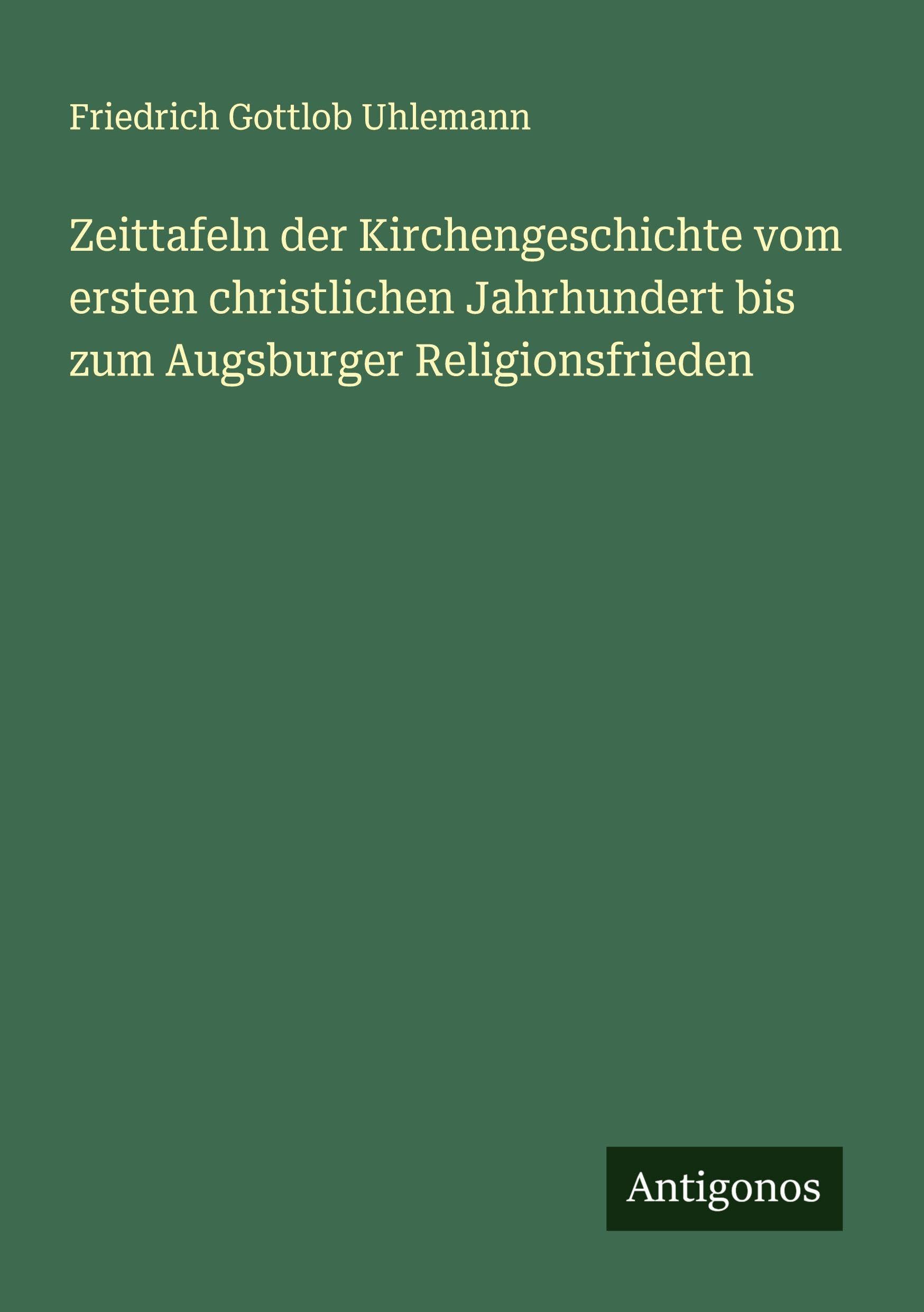 Zeittafeln der Kirchengeschichte vom ersten christlichen Jahrhundert bis zum Augsburger Religionsfrieden Classics