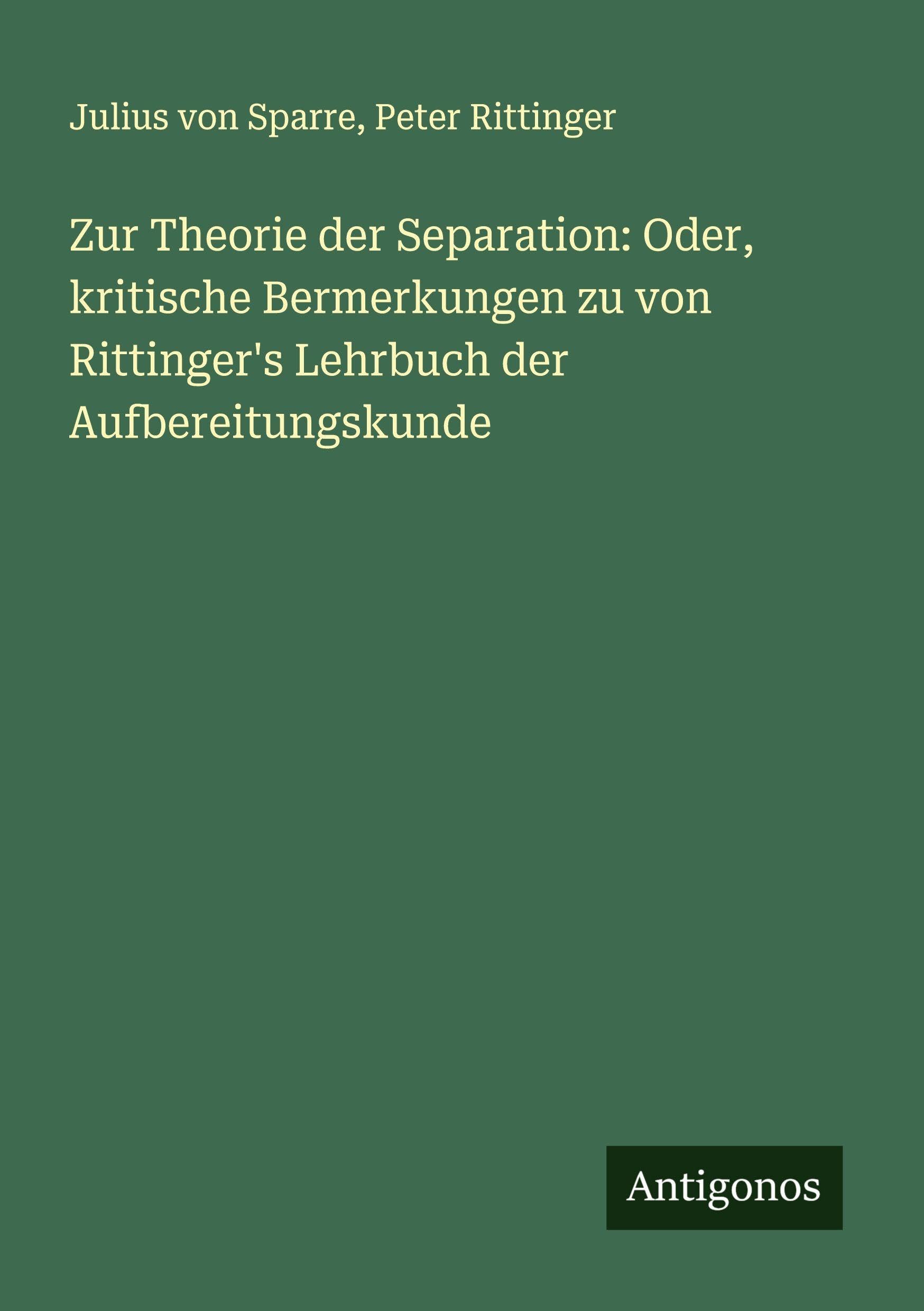 Zur Theorie der Separation: Oder, kritische Bermerkungen zu von Rittinger's Lehrbuch der Aufbereitungskunde Classics