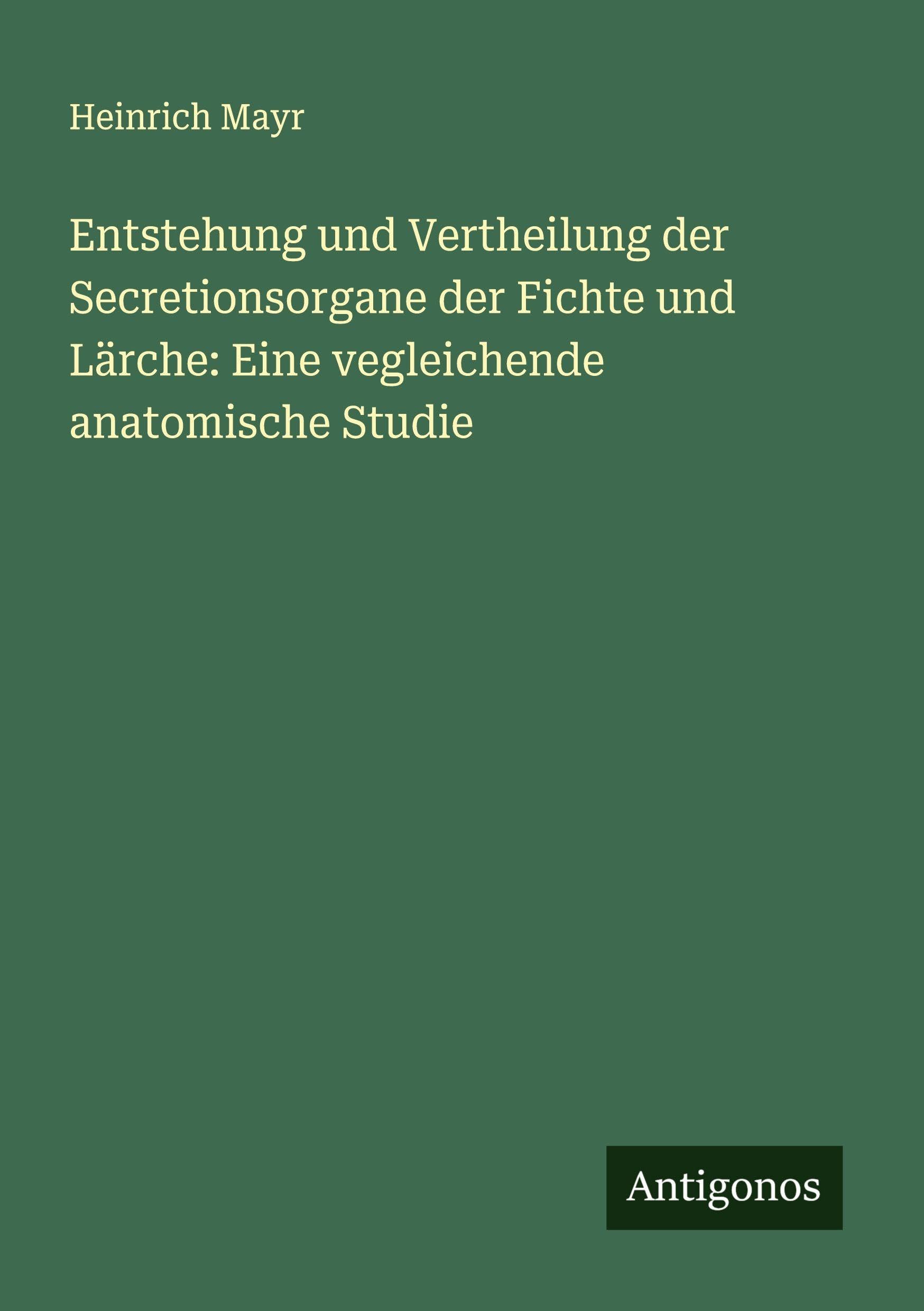 Entstehung und Vertheilung der Secretionsorgane der Fichte und Lärche: Eine vegleichende anatomische Studie Classics