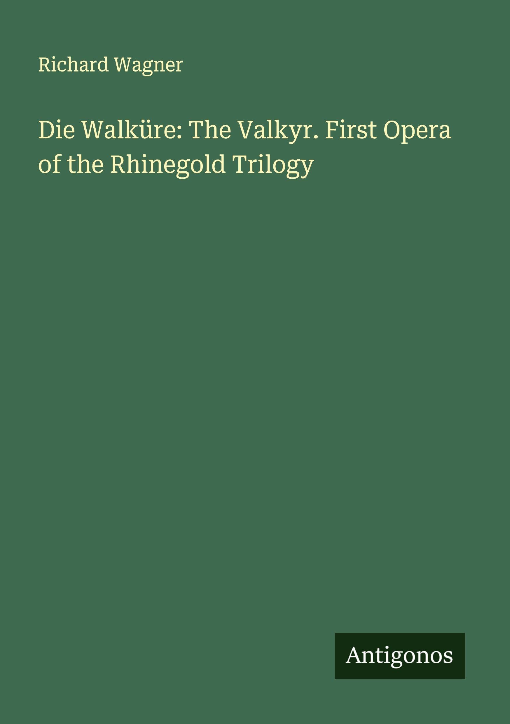Die Walküre: The Valkyr. First Opera of the Rhinegold Trilogy Classics