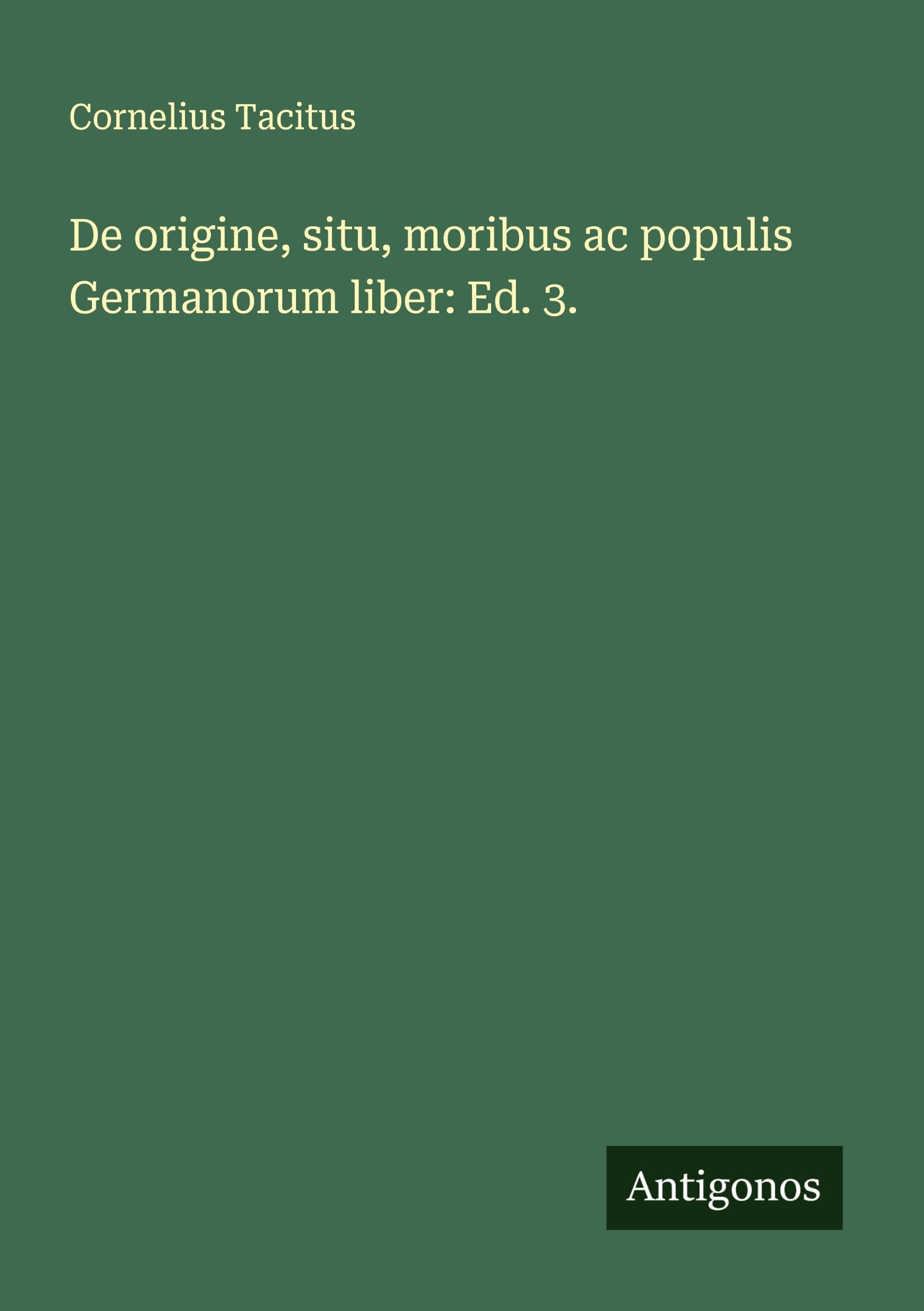 De origine, situ, moribus ac populis Germanorum liber: Ed. 3. Classics