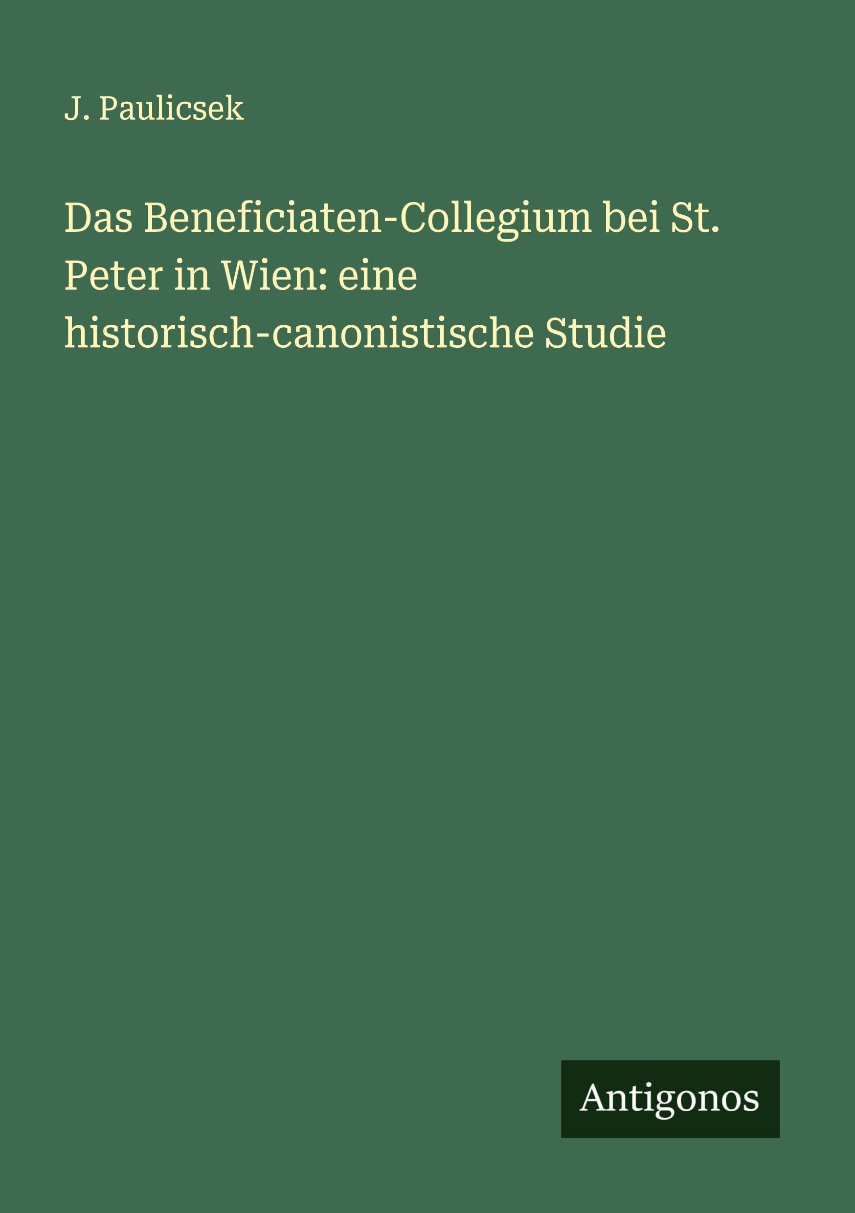 Das Beneficiaten-Collegium bei St. Peter in Wien: eine historisch-canonistische Studie Classics