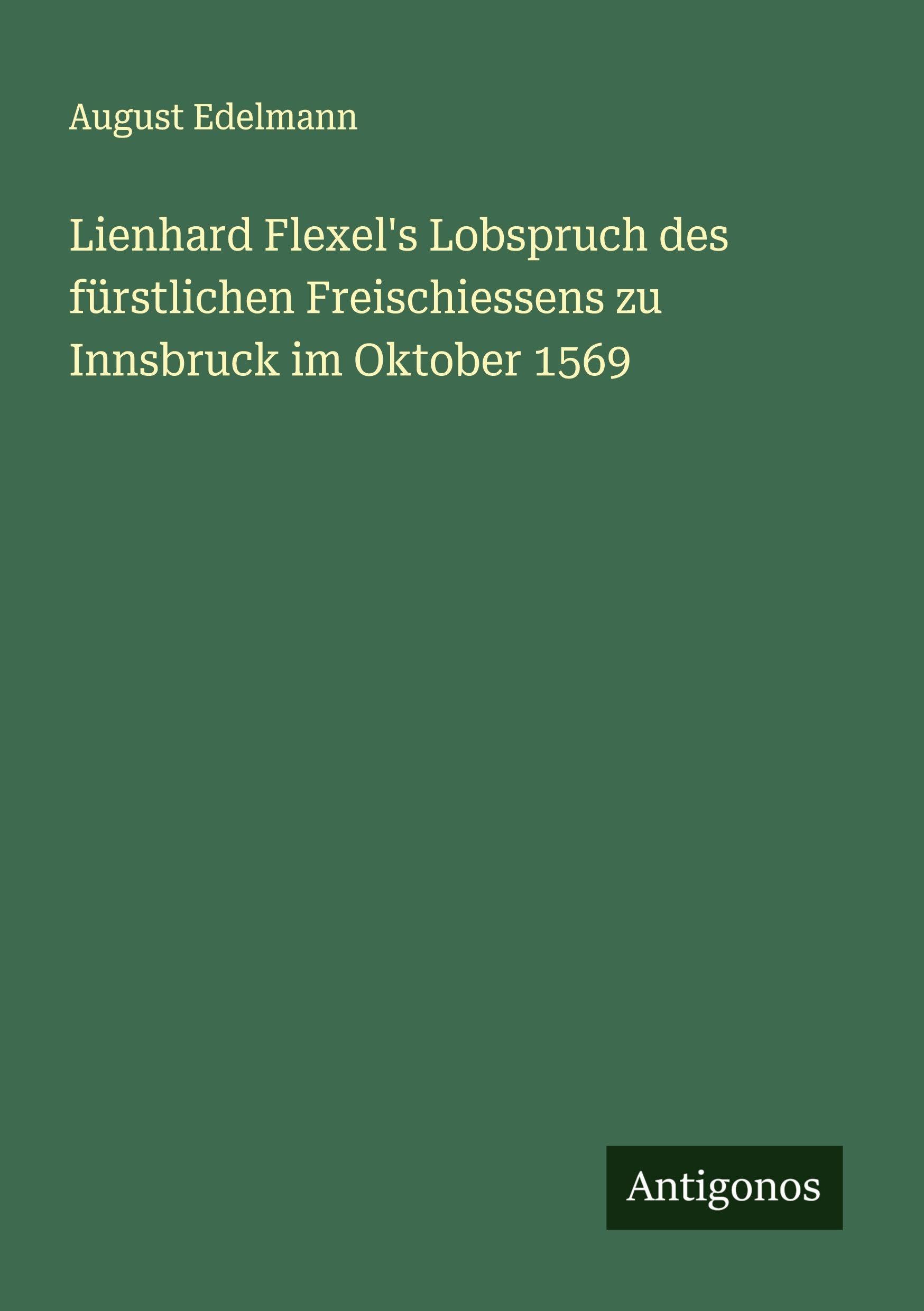Lienhard Flexel's Lobspruch des fürstlichen Freischiessens zu Innsbruck im Oktober 1569 Classics