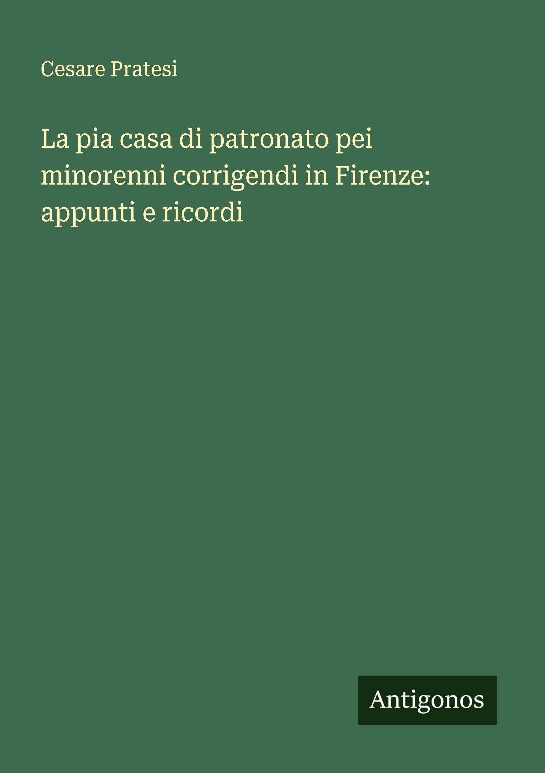 La pia casa di patronato pei minorenni corrigendi in Firenze: appunti e ricordi Classics