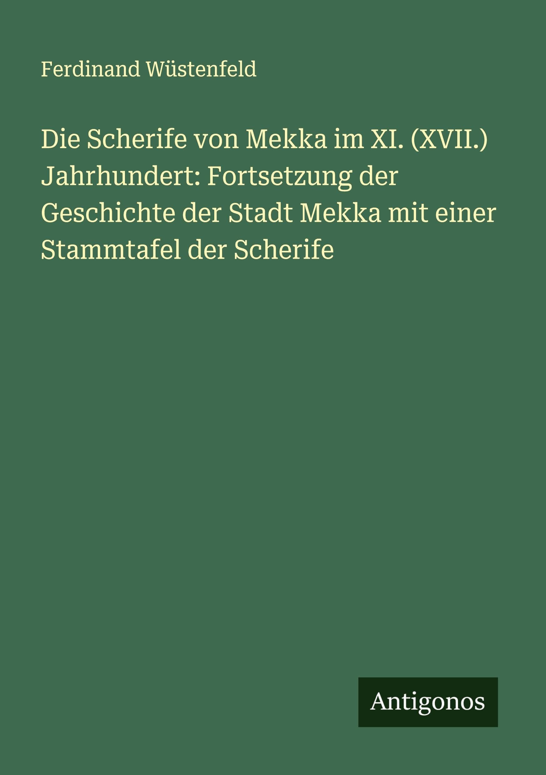 Die Scherife von Mekka im XI. (XVII.) Jahrhundert: Fortsetzung der Geschichte der Stadt Mekka mit einer Stammtafel der Scherife Classics