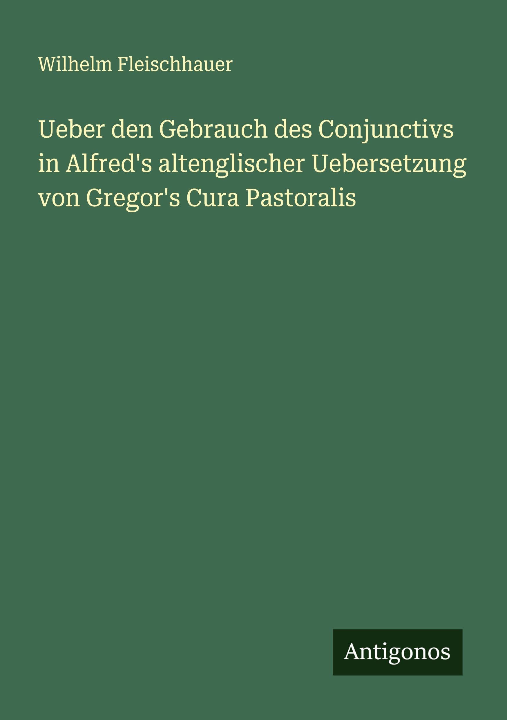 Ueber den Gebrauch des Conjunctivs in Alfred's altenglischer Uebersetzung von Gregor's Cura Pastoralis Classics