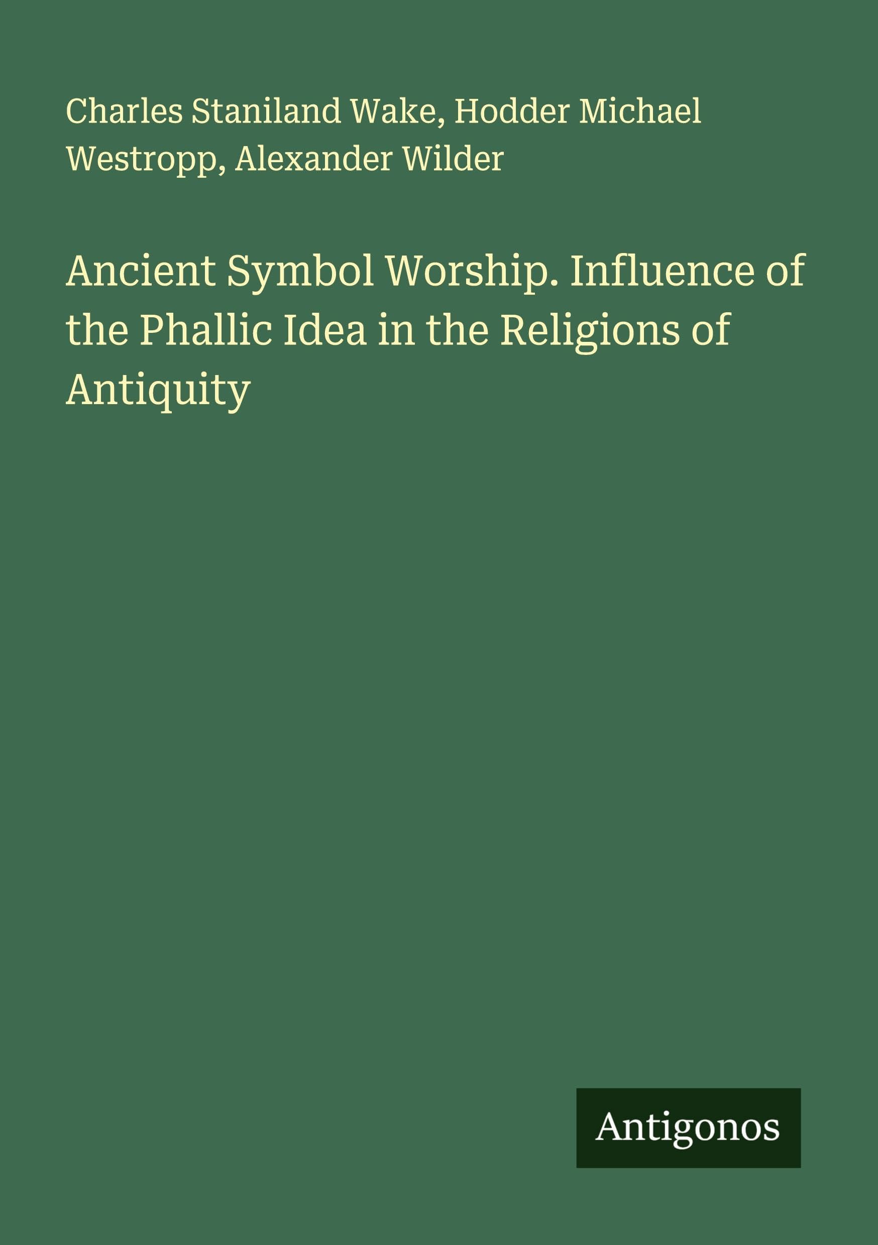 Ancient Symbol Worship. Influence of the Phallic Idea in the Religions of Antiquity Classics