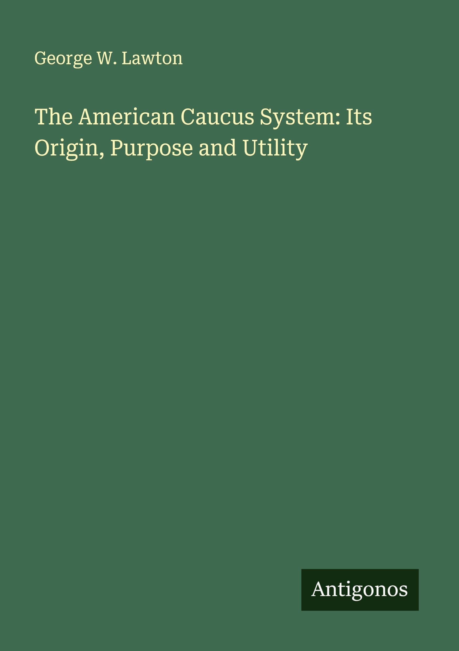 The American Caucus System: Its Origin, Purpose and Utility Classics