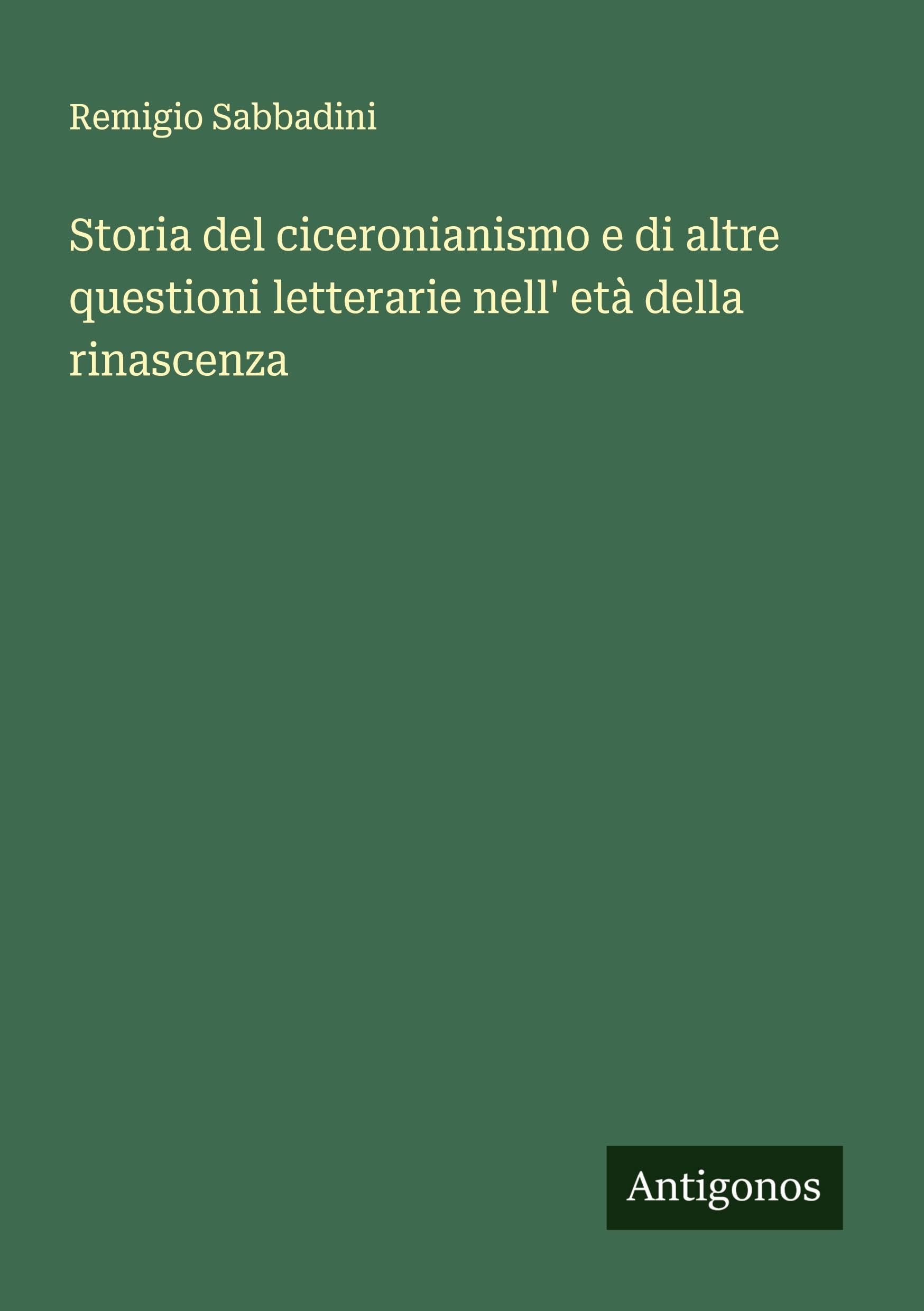 Storia del ciceronianismo e di altre questioni letterarie nell' età della rinascenza Classics