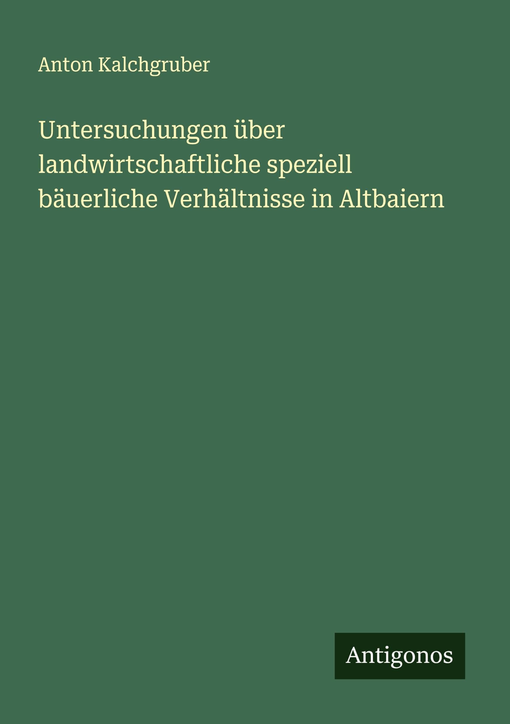 Untersuchungen über landwirtschaftliche speziell bäuerliche Verhältnisse in Altbaiern Classics