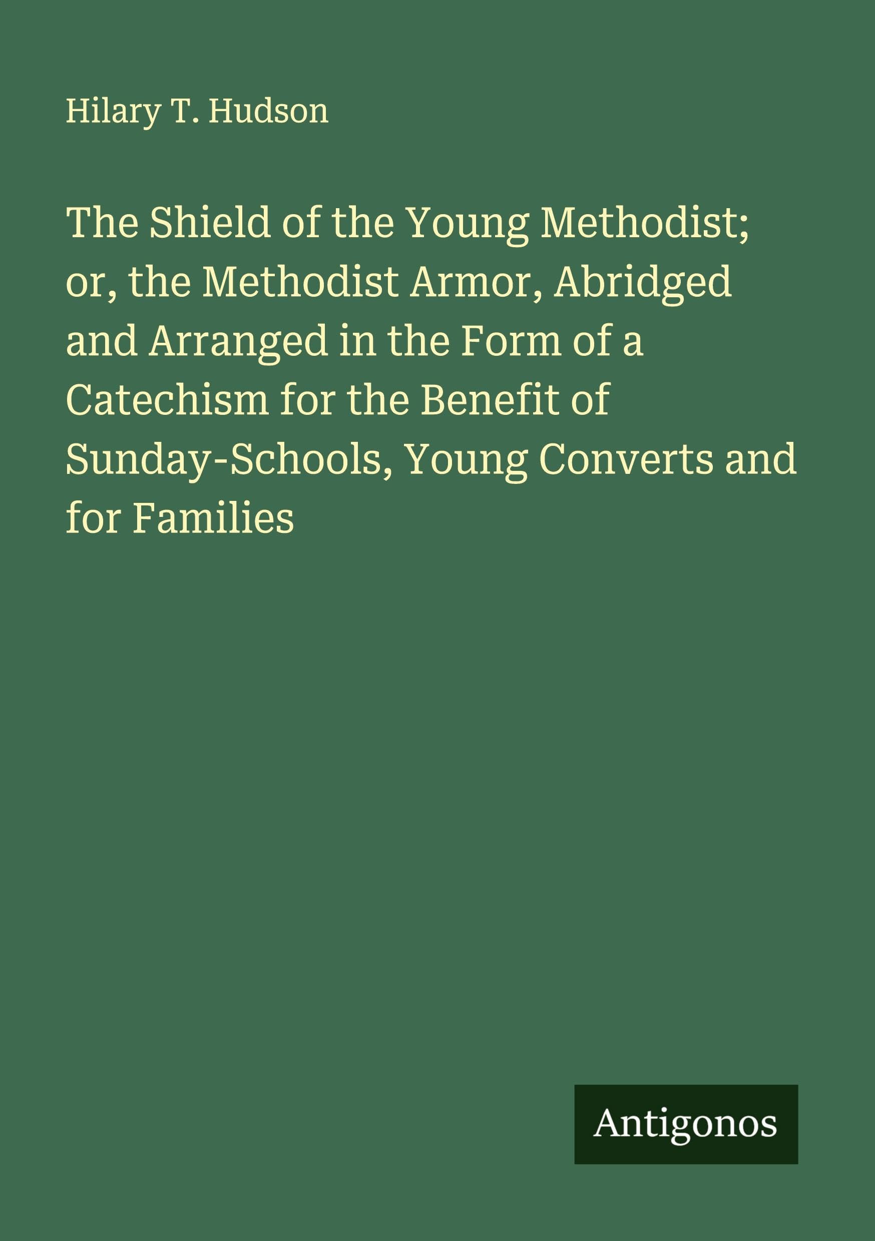The Shield of the Young Methodist; or, the Methodist Armor, Abridged and Arranged in the Form of a Catechism for the Benefit of Sunday-Schools, Young Converts and for Families Classics