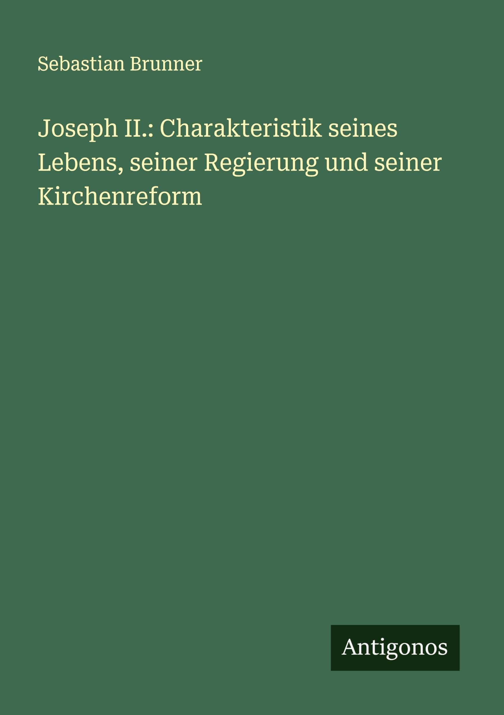Joseph II.: Charakteristik seines Lebens, seiner Regierung und seiner Kirchenreform Classics