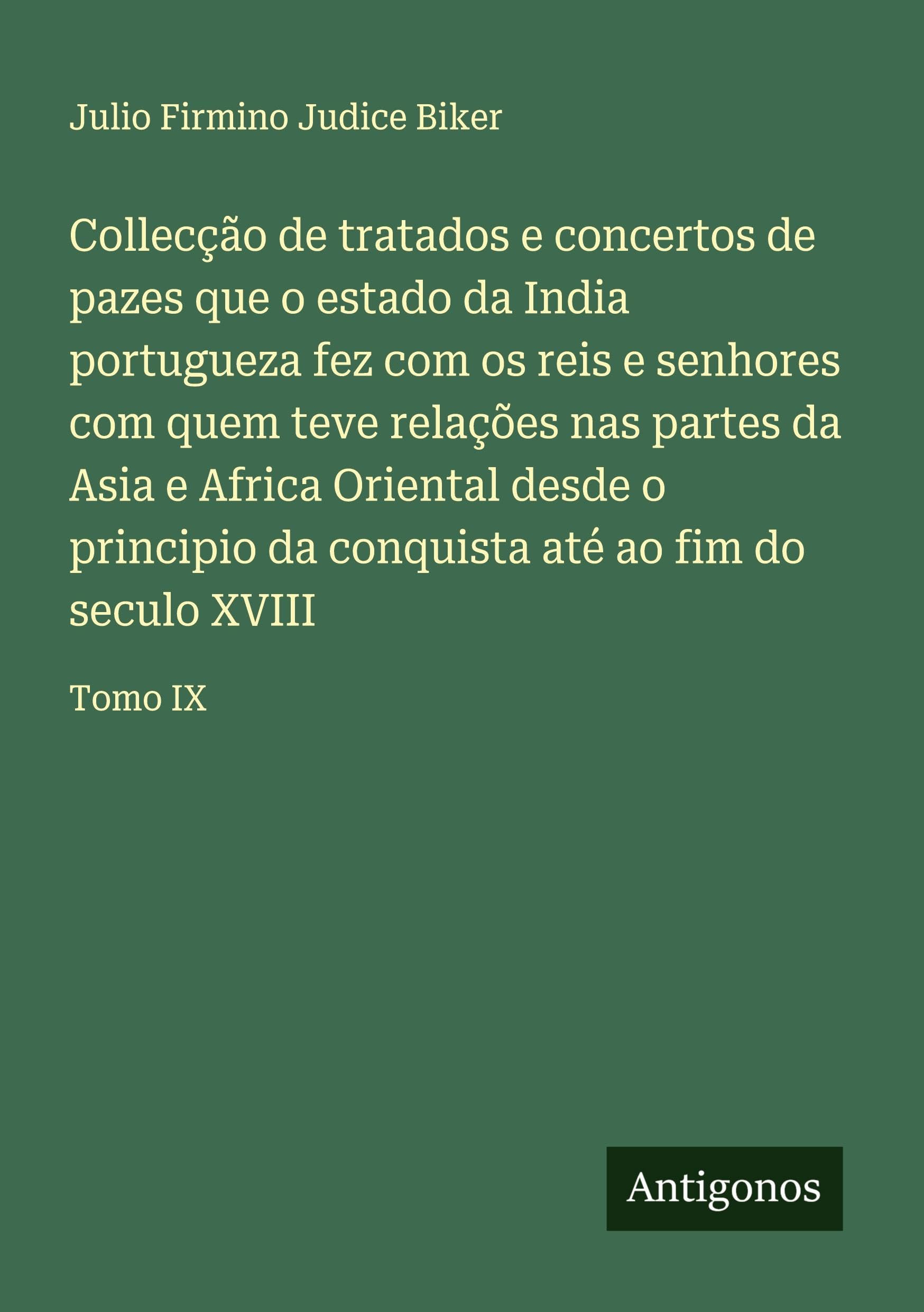 Collecção de tratados e concertos de pazes que o estado da India portugueza fez com os reis e senhores com quem teve relações nas partes da Asia e Africa Oriental desde o principio da conquista até ao fim do seculo XVIII Classics