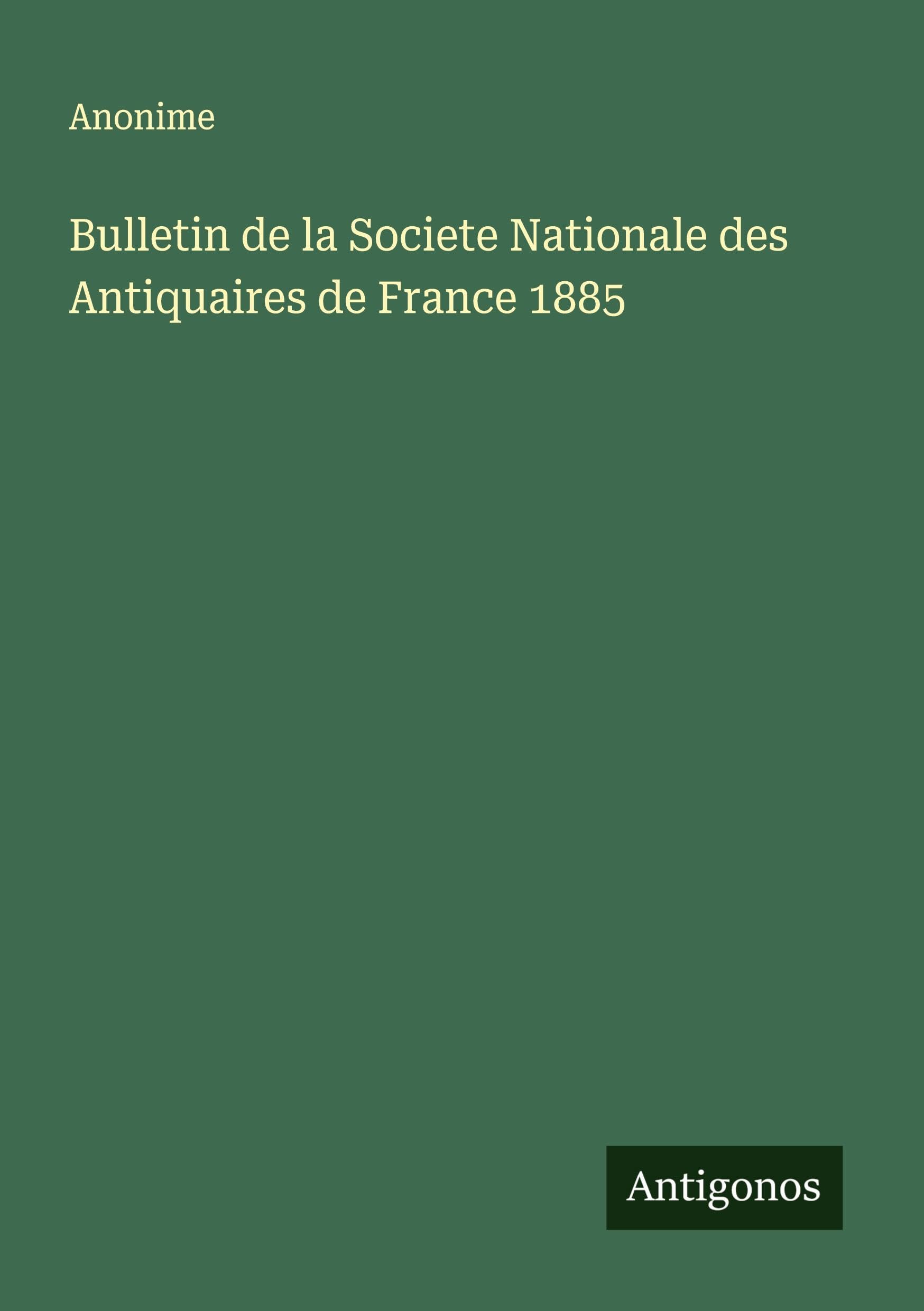 Bulletin de la Societe Nationale des Antiquaires de France 1885 Classics