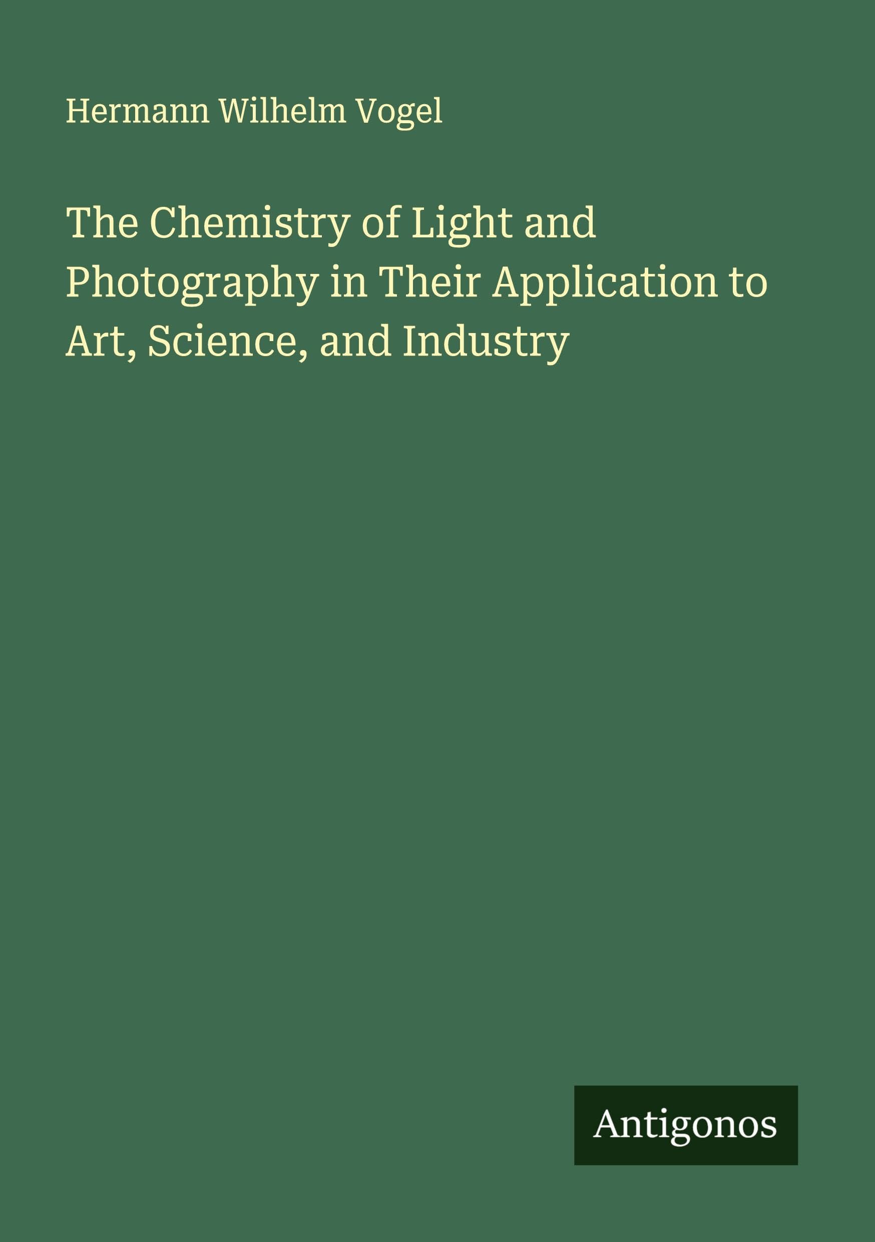 The Chemistry of Light and Photography in Their Application to Art, Science, and Industry Classics