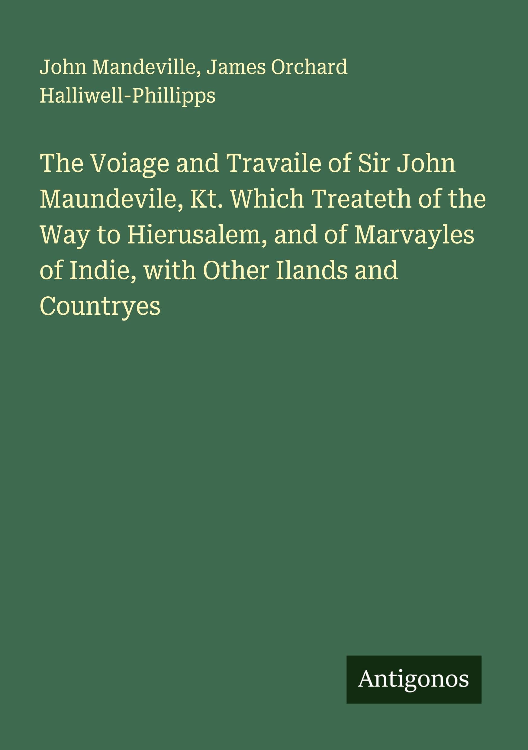 The Voiage and Travaile of Sir John Maundevile, Kt. Which Treateth of the Way to Hierusalem, and of Marvayles of Indie, with Other Ilands and Countryes Classics