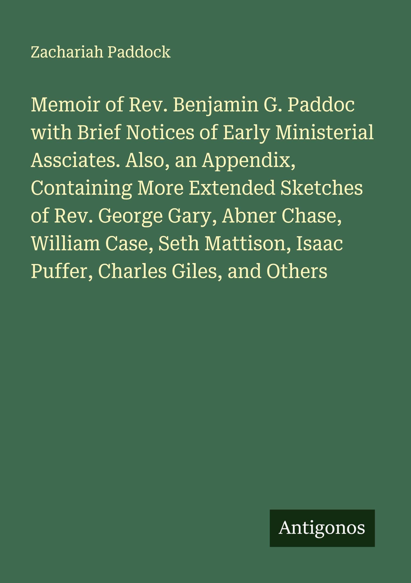 Memoir of Rev. Benjamin G. Paddoc with Brief Notices of Early Ministerial Assciates. Also, an Appendix, Containing More Extended Sketches of Rev. George Gary, Abner Chase, William Case, Seth Mattison, Isaac Puffer, Charles Giles, and Others Classics