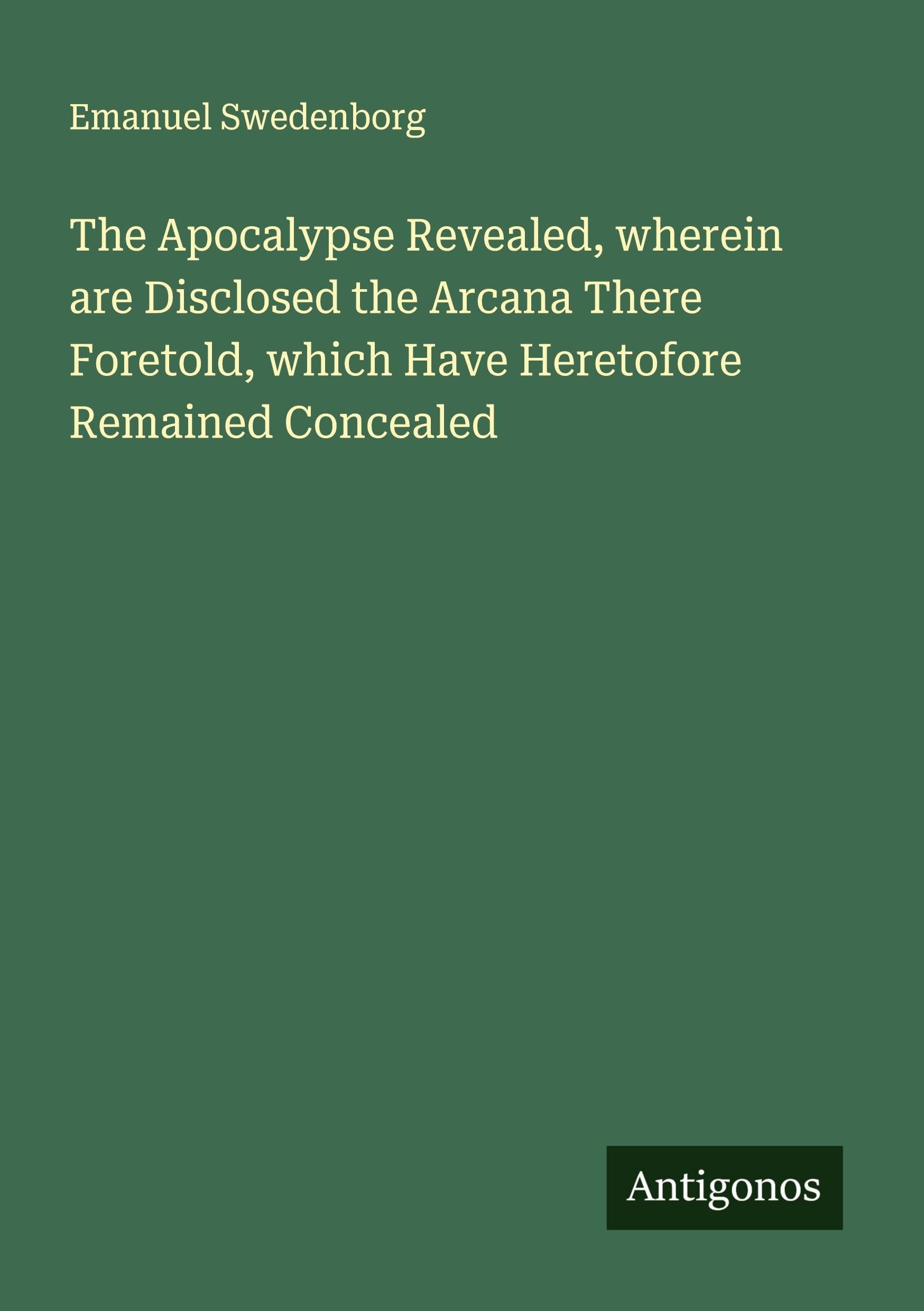 The Apocalypse Revealed, wherein are Disclosed the Arcana There Foretold, which Have Heretofore Remained Concealed Classics