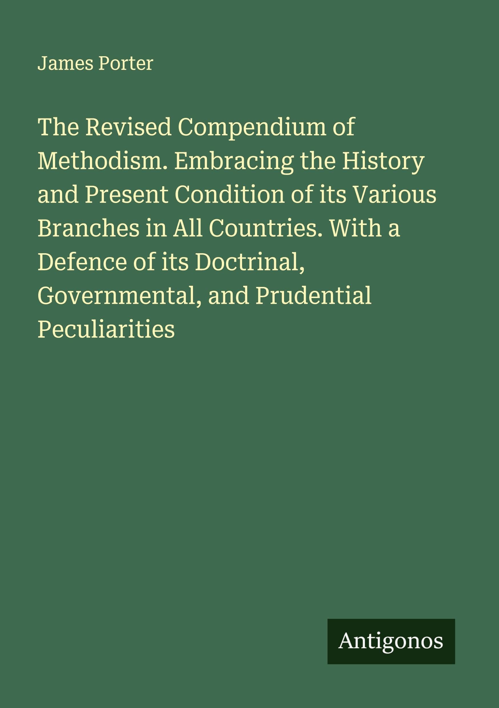 The Revised Compendium of Methodism. Embracing the History and Present Condition of its Various Branches in All Countries. With a Defence of its Doctrinal, Governmental, and Prudential Peculiarities Classics