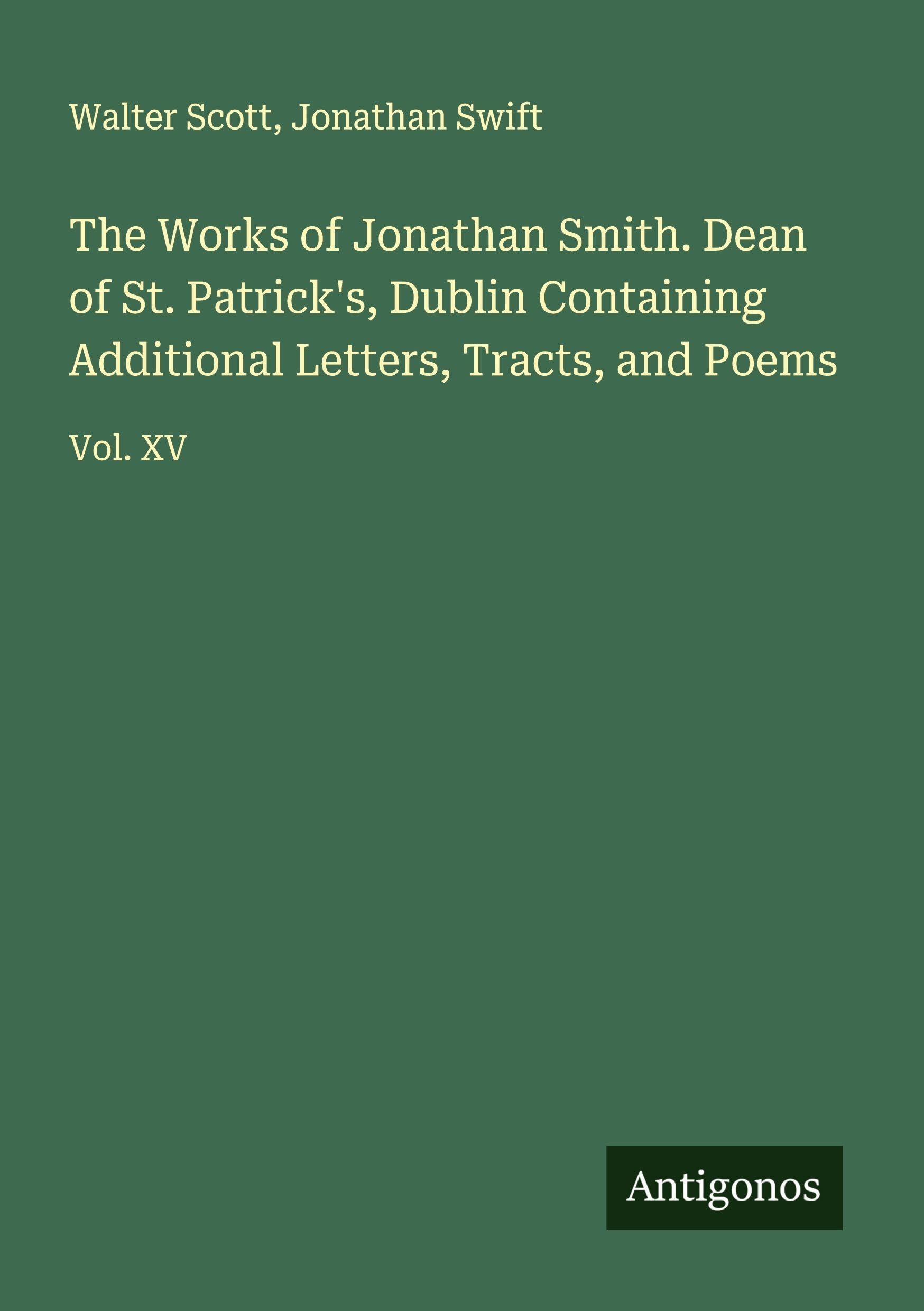 The Works of Jonathan Smith. Dean of St. Patrick's, Dublin Containing Additional Letters, Tracts, and Poems Classics