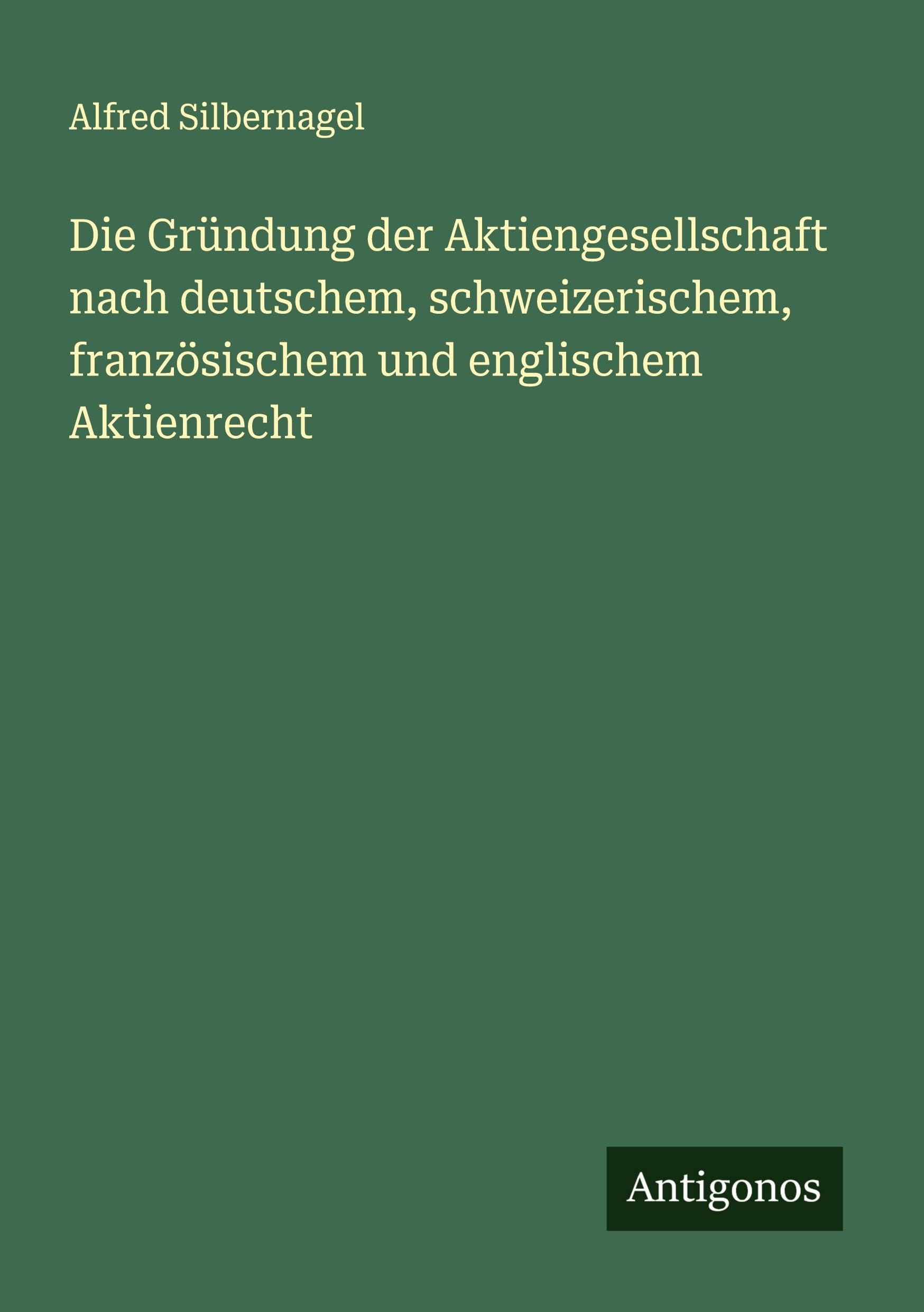 Die Gründung der Aktiengesellschaft nach deutschem, schweizerischem, französischem und englischem Aktienrecht Classics