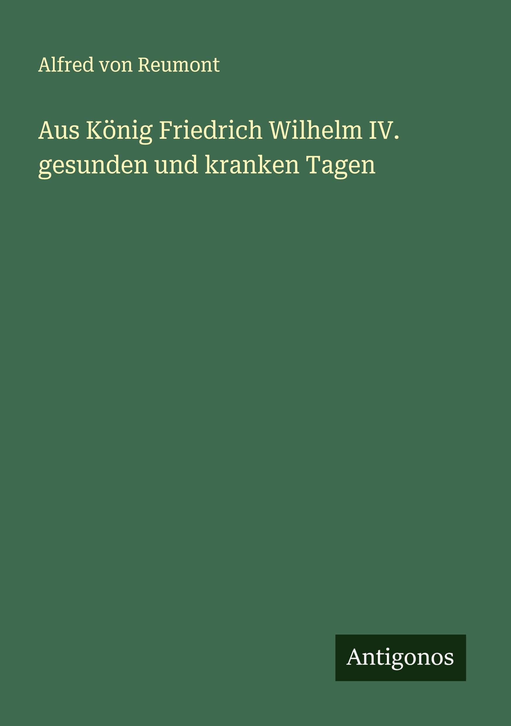 Aus König Friedrich Wilhelm IV. gesunden und kranken Tagen Classics