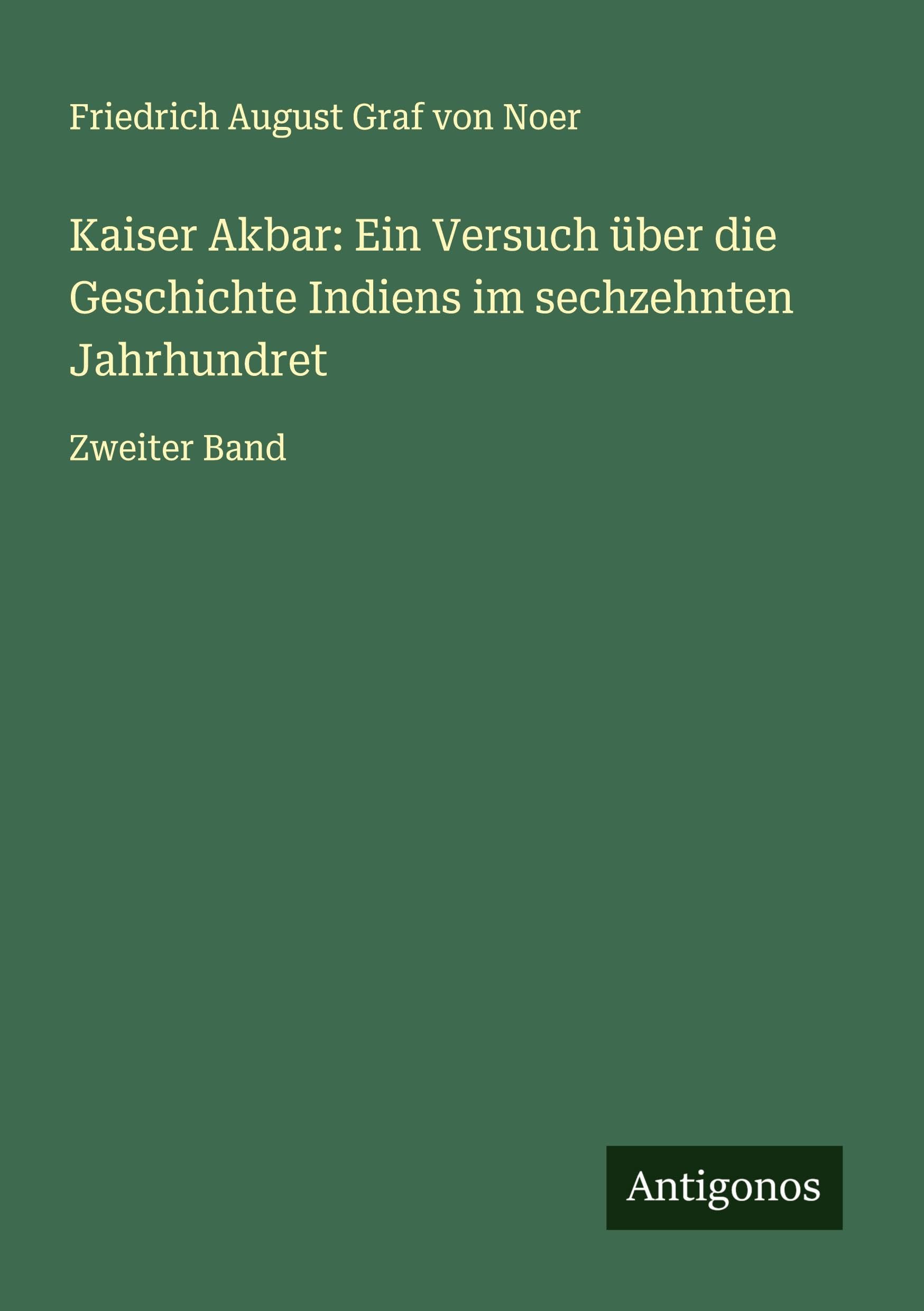 Kaiser Akbar: Ein Versuch über die Geschichte Indiens im sechzehnten Jahrhundret Classics