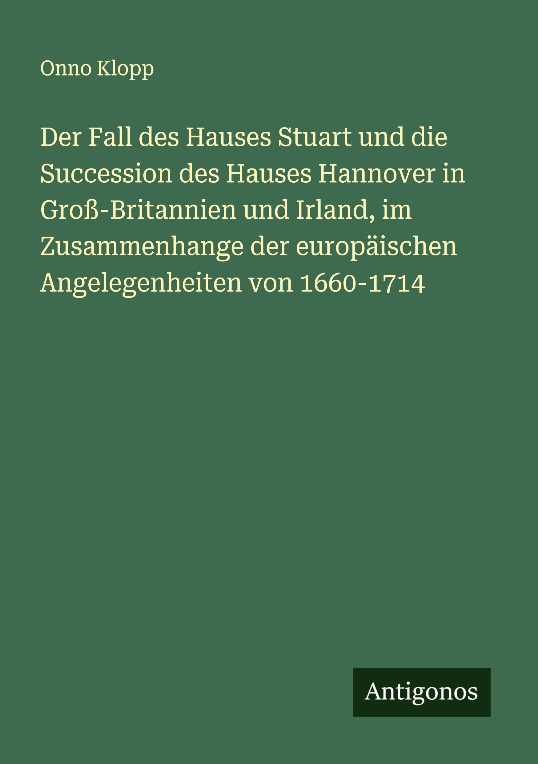 Der Fall des Hauses Stuart und die Succession des Hauses Hannover in Groß-Britannien und Irland, im Zusammenhange der europäischen Angelegenheiten von 1660-1714 Classics