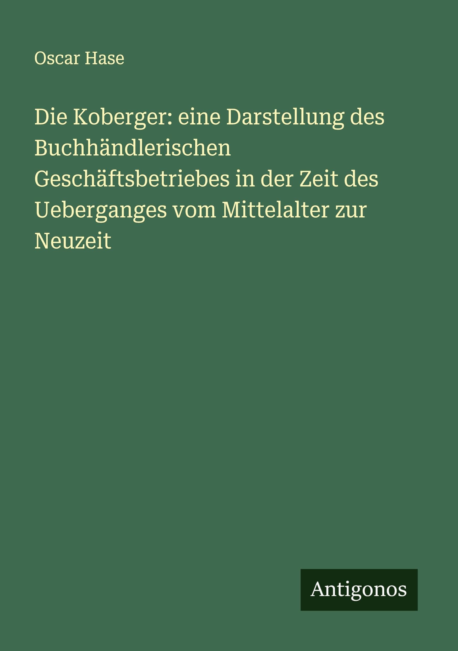 Die Koberger: eine Darstellung des Buchhändlerischen Geschäftsbetriebes in der Zeit des Ueberganges vom Mittelalter zur Neuzeit Classics