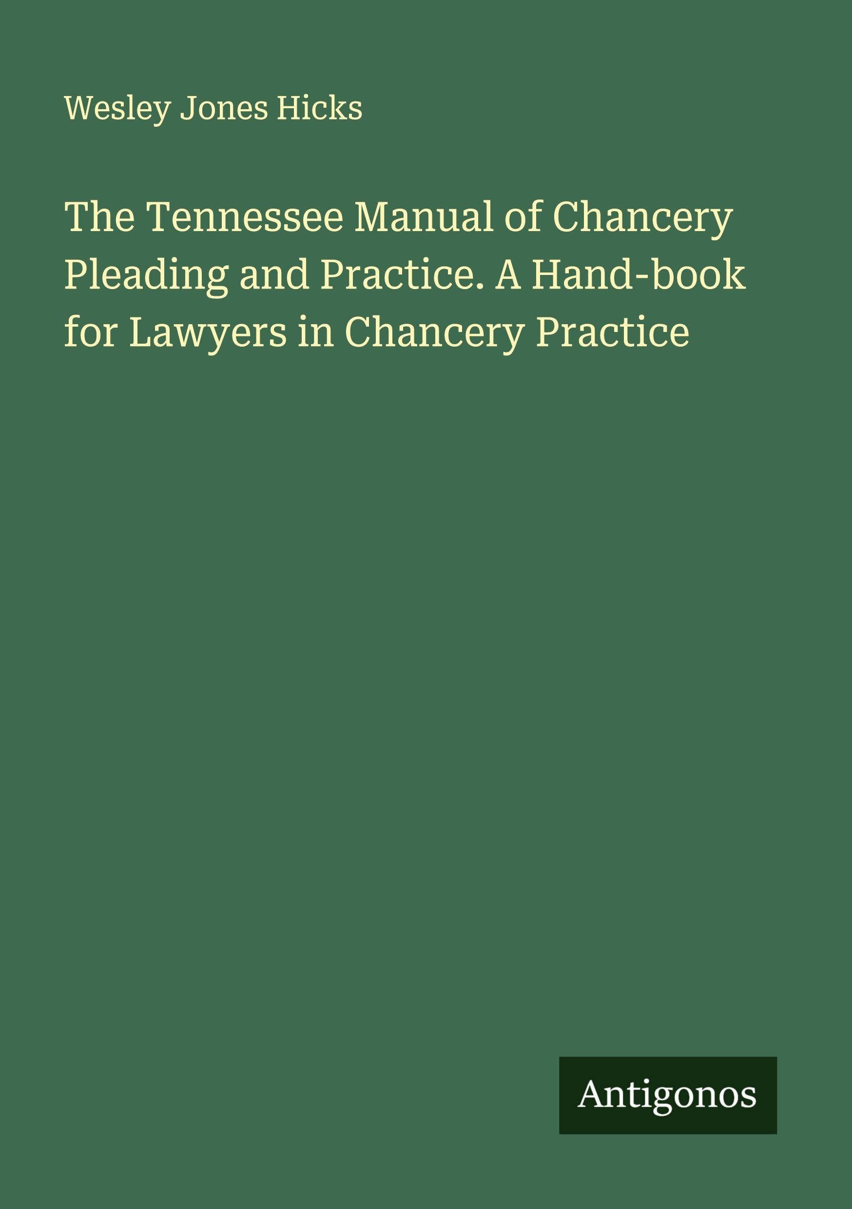 The Tennessee Manual of Chancery Pleading and Practice. A Hand-book for Lawyers in Chancery Practice Classics