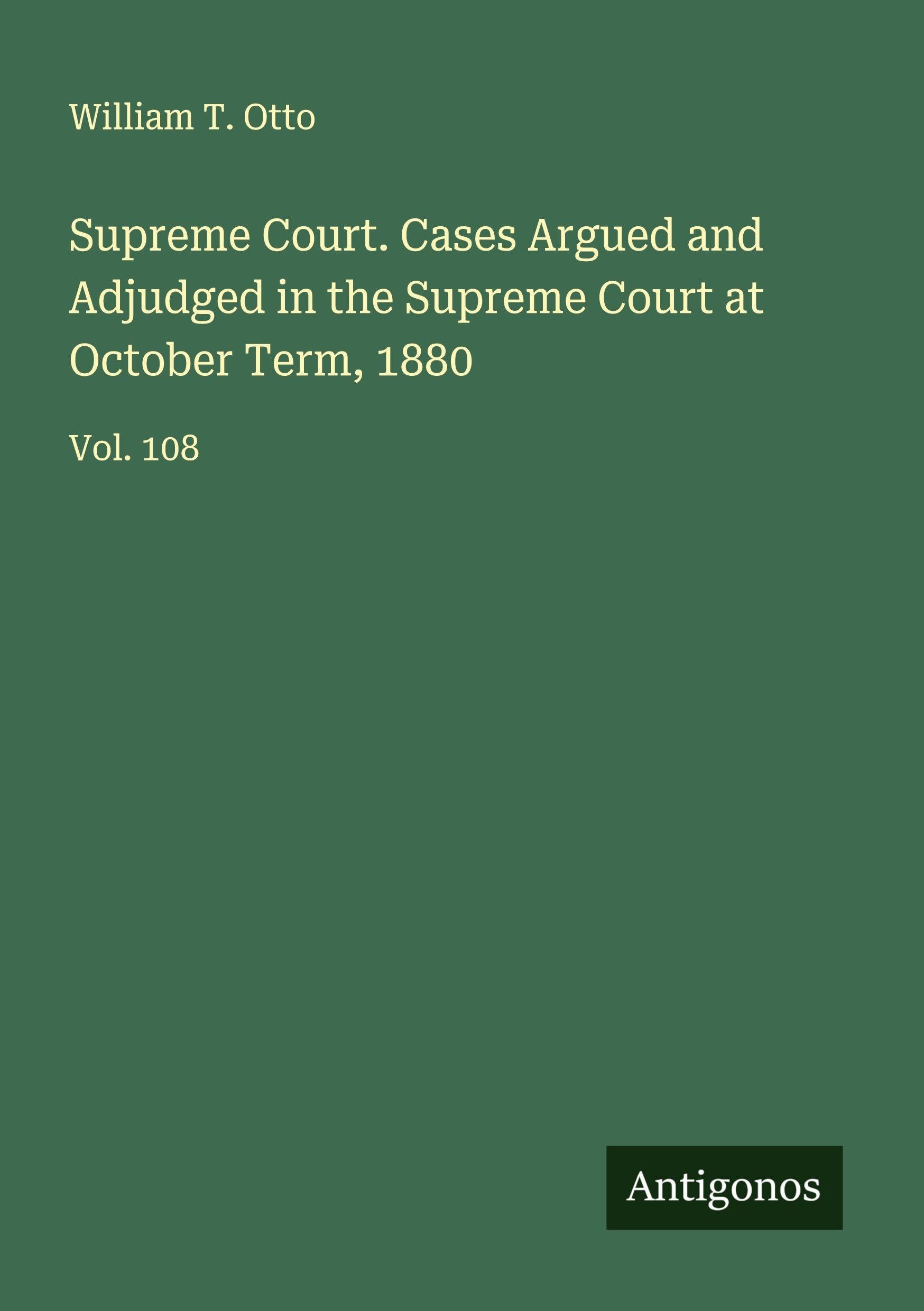 Supreme Court. Cases Argued and Adjudged in the Supreme Court at October Term, 1880 Classics