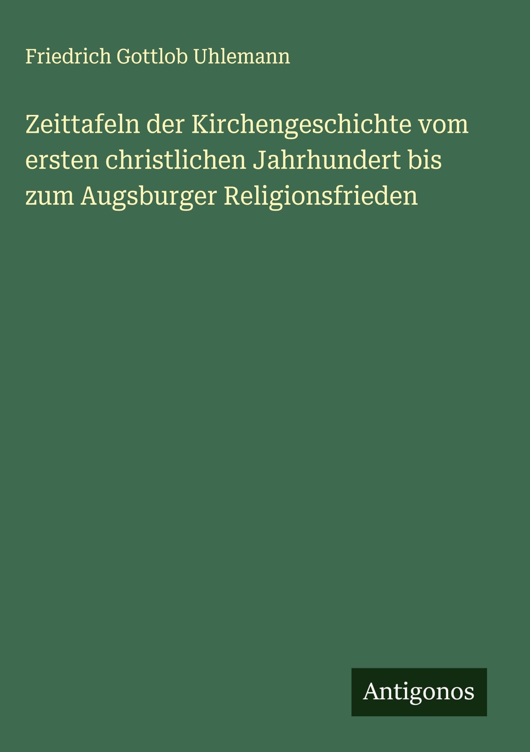 Zeittafeln der Kirchengeschichte vom ersten christlichen Jahrhundert bis zum Augsburger Religionsfrieden Classics