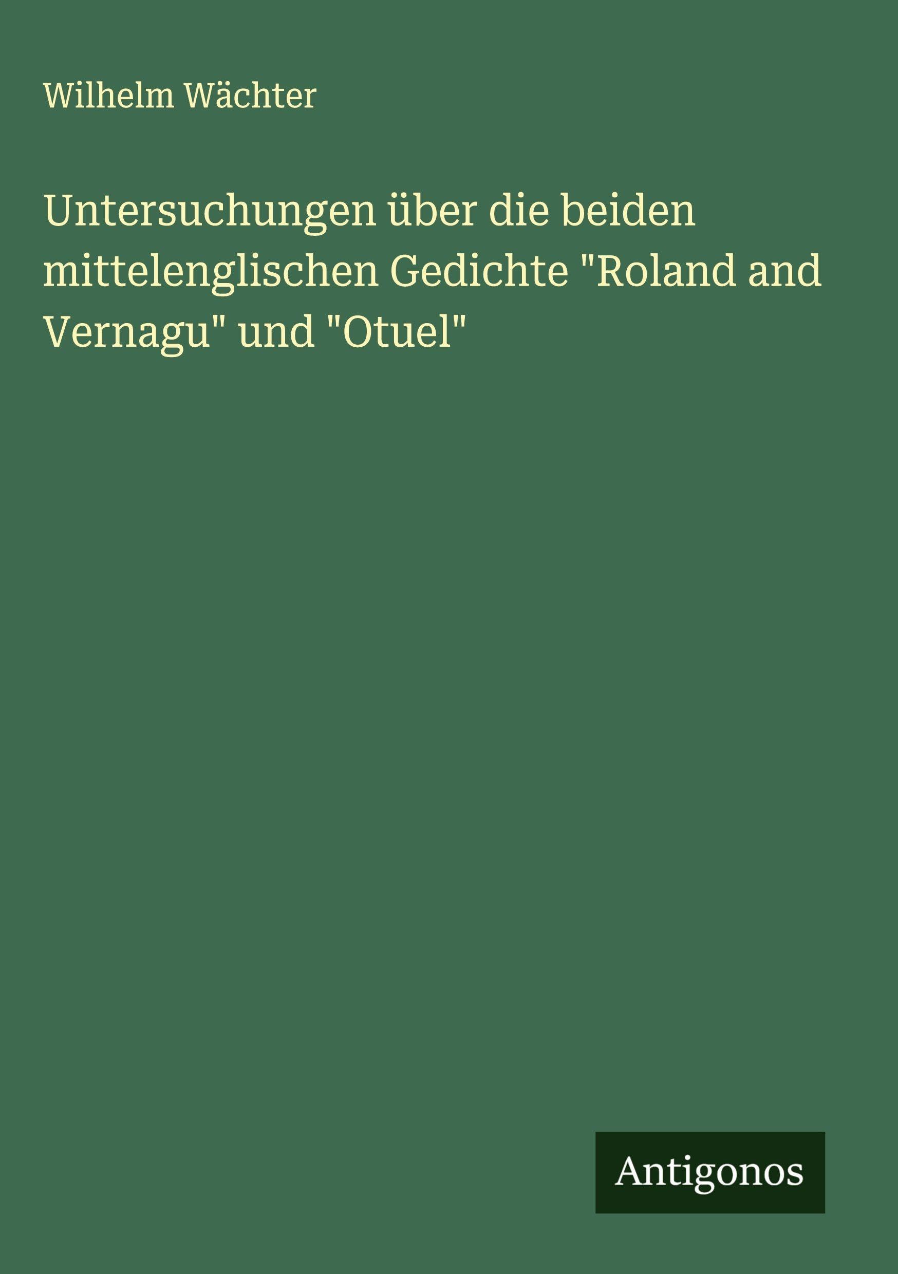 Untersuchungen über die beiden mittelenglischen Gedichte "Roland and Vernagu" und "Otuel" Classics