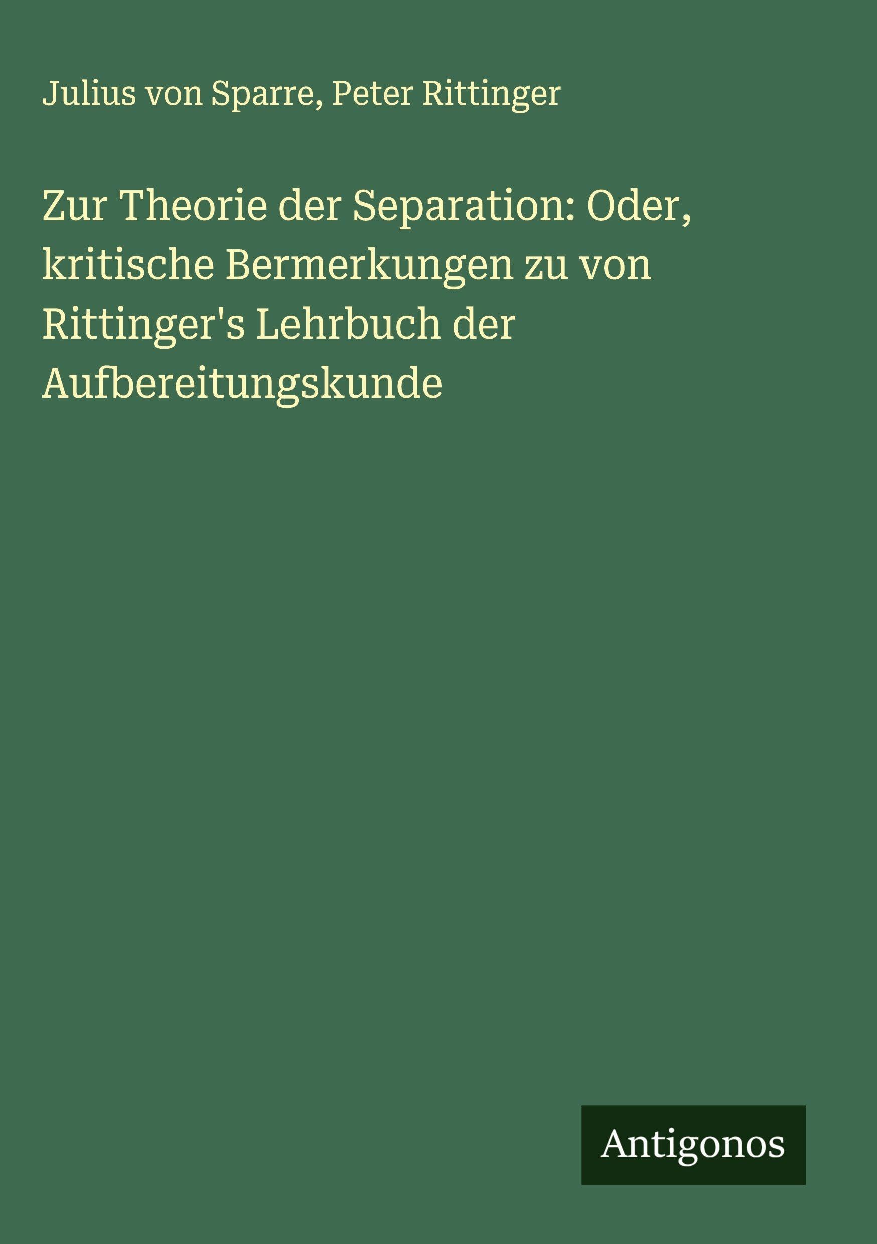 Zur Theorie der Separation: Oder, kritische Bermerkungen zu von Rittinger's Lehrbuch der Aufbereitungskunde Classics
